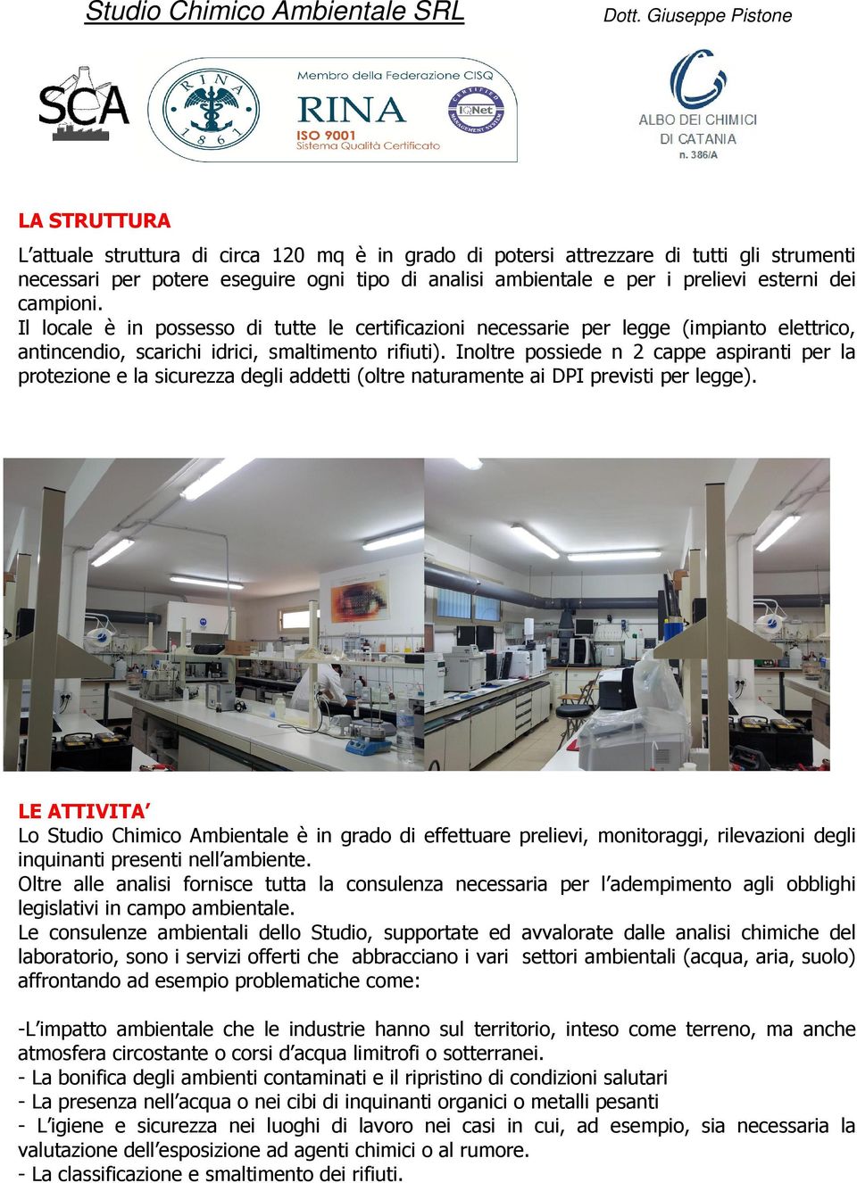 Inoltre possiede n 2 cappe aspiranti per la protezione e la sicurezza degli addetti (oltre naturamente ai DPI previsti per legge).