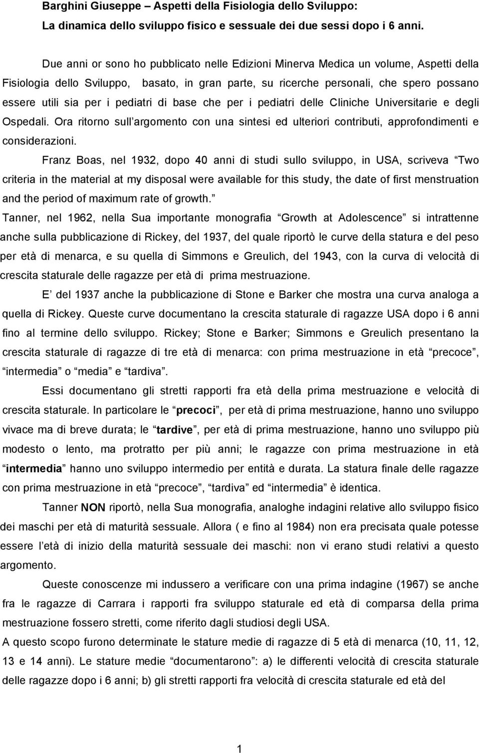 pediatri di base che per i pediatri delle Cliniche Universitarie e degli Ospedali. Ora ritorno sull argomento con una sintesi ed ulteriori contributi, approfondimenti e considerazioni.