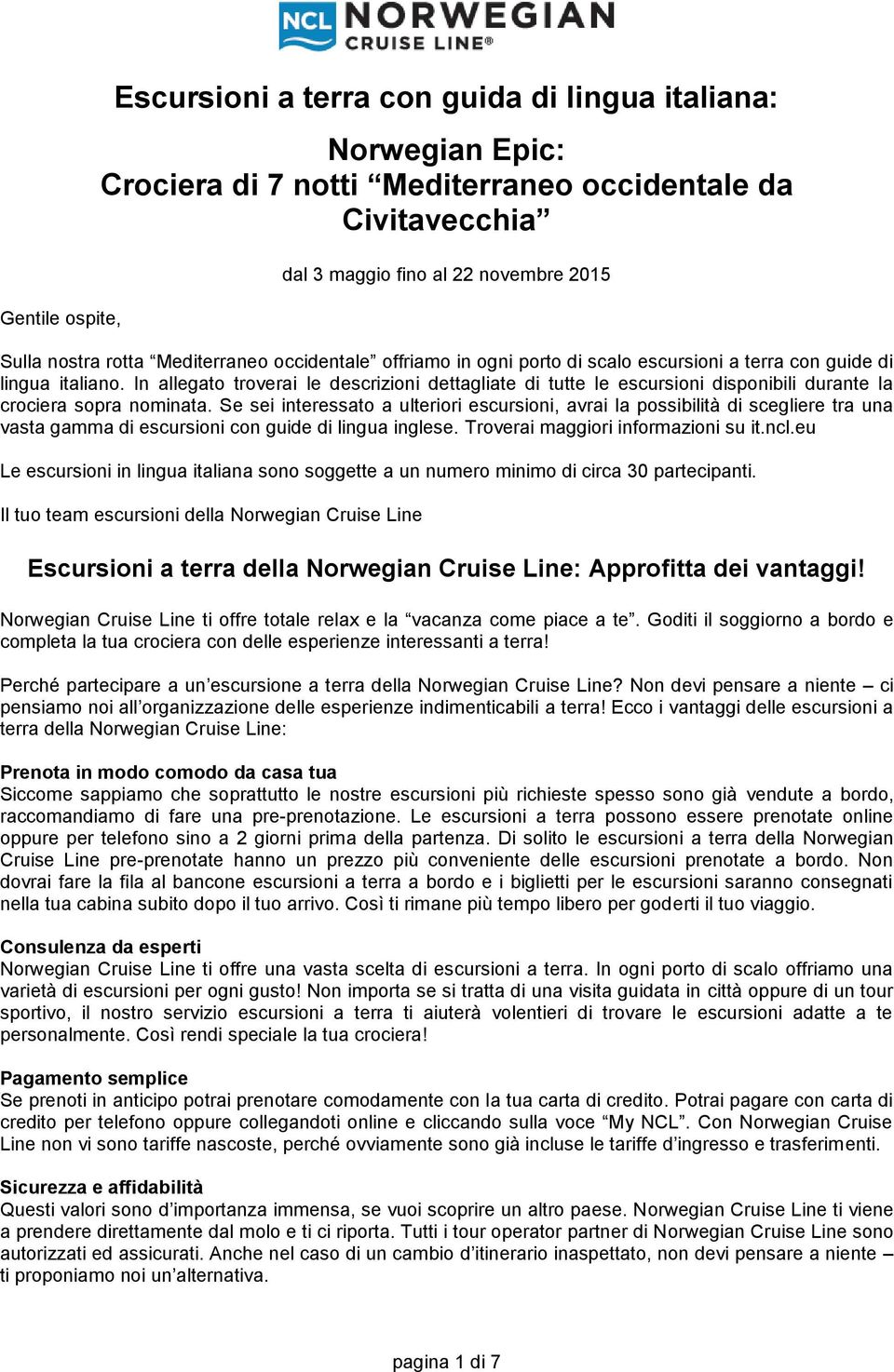 In allegato troverai le descrizioni dettagliate di tutte le escursioni disponibili durante la crociera sopra nominata.