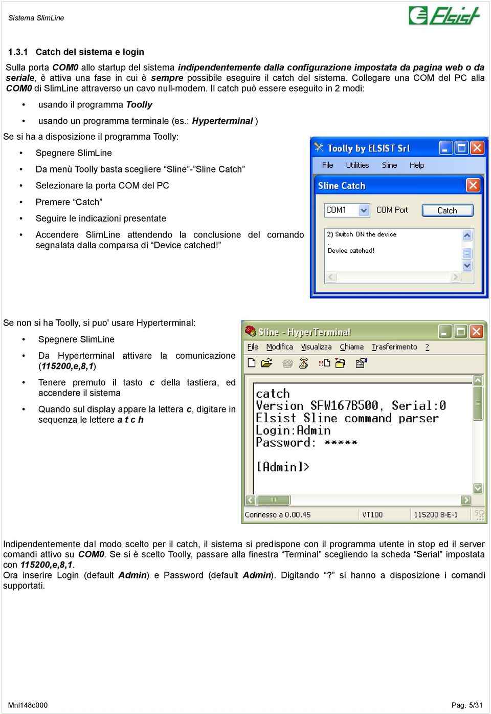 Il catch può essere eseguito in 2 modi: usando il programma Toolly usando un programma terminale (es.