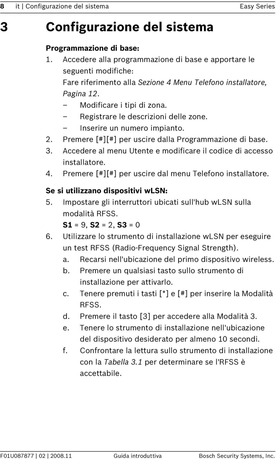 Registrare le descrizioni delle zone. Inserire un numero impianto. 2. Premere [#][#] per uscire dalla Programmazione di base. 3. Accedere al menu Utente e modificare il codice di accesso installatore.