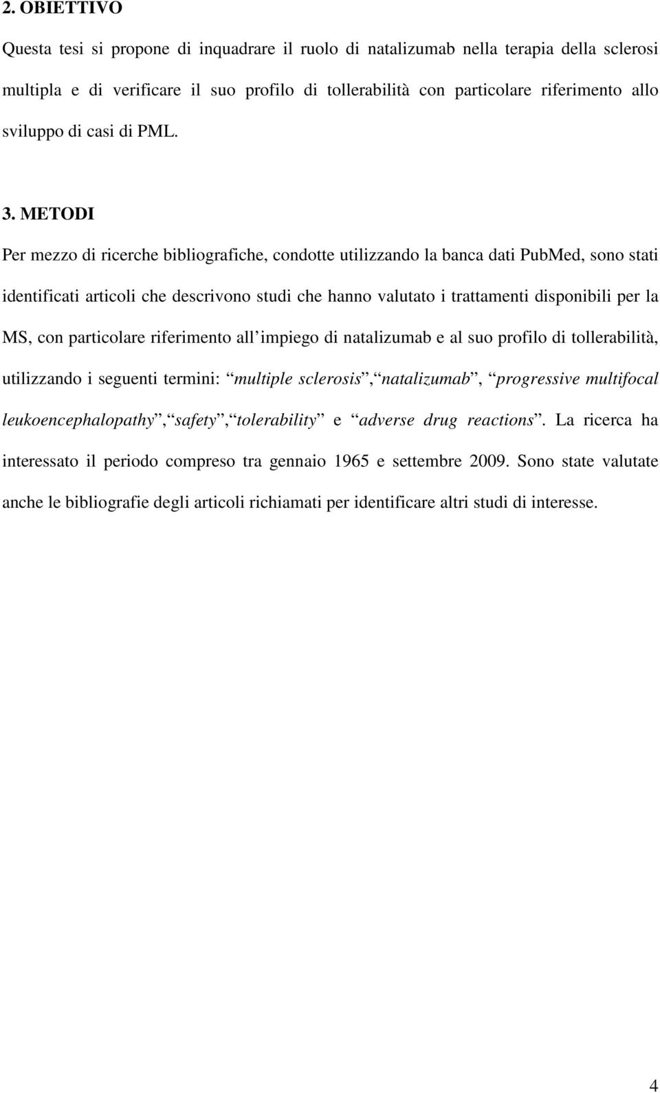 METODI Per mezzo di ricerche bibliografiche, condotte utilizzando la banca dati PubMed, sono stati identificati articoli che descrivono studi che hanno valutato i trattamenti disponibili per la MS,