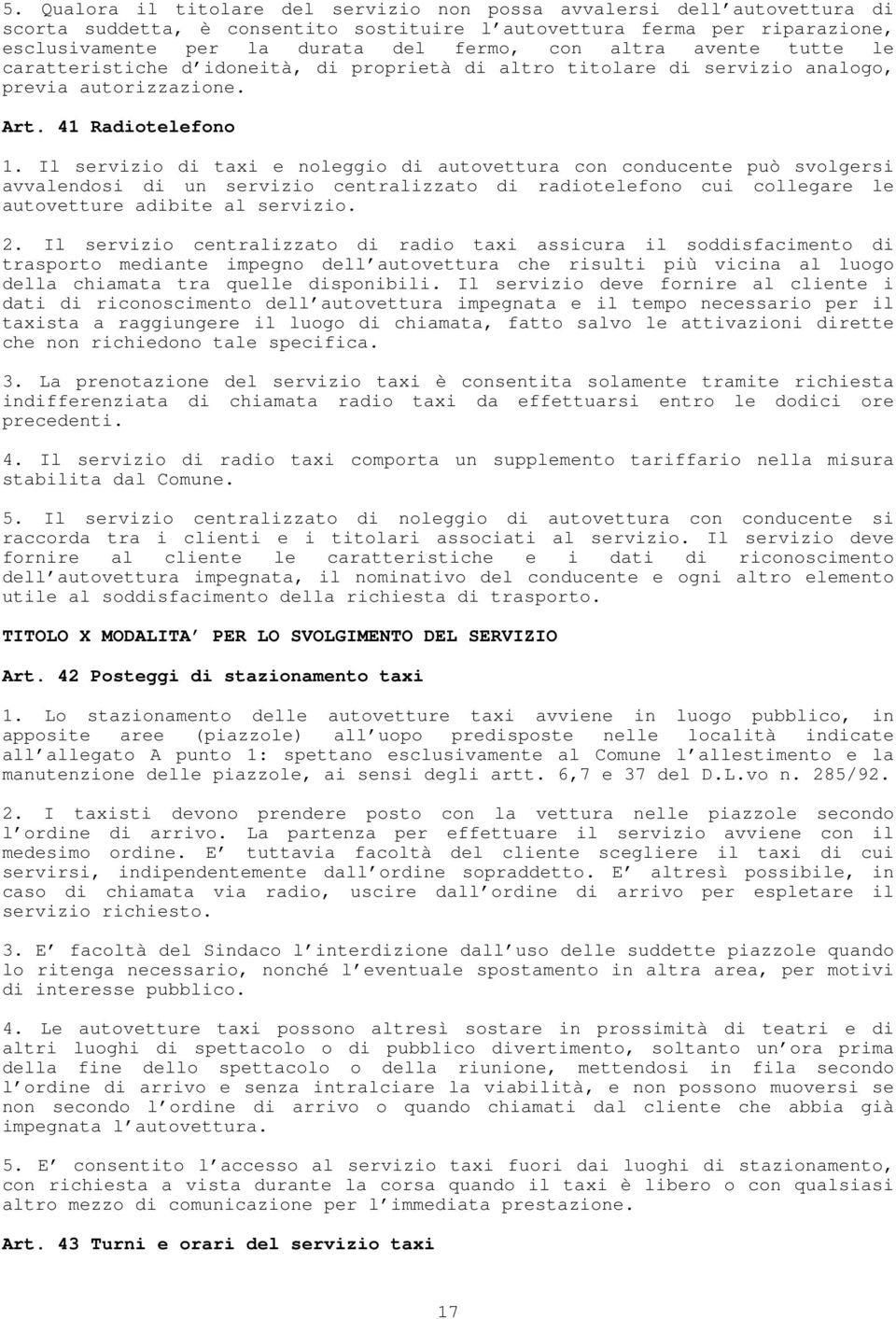 Il servizio di taxi e noleggio di autovettura con conducente può svolgersi avvalendosi di un servizio centralizzato di radiotelefono cui collegare le autovetture adibite al servizio. 2.