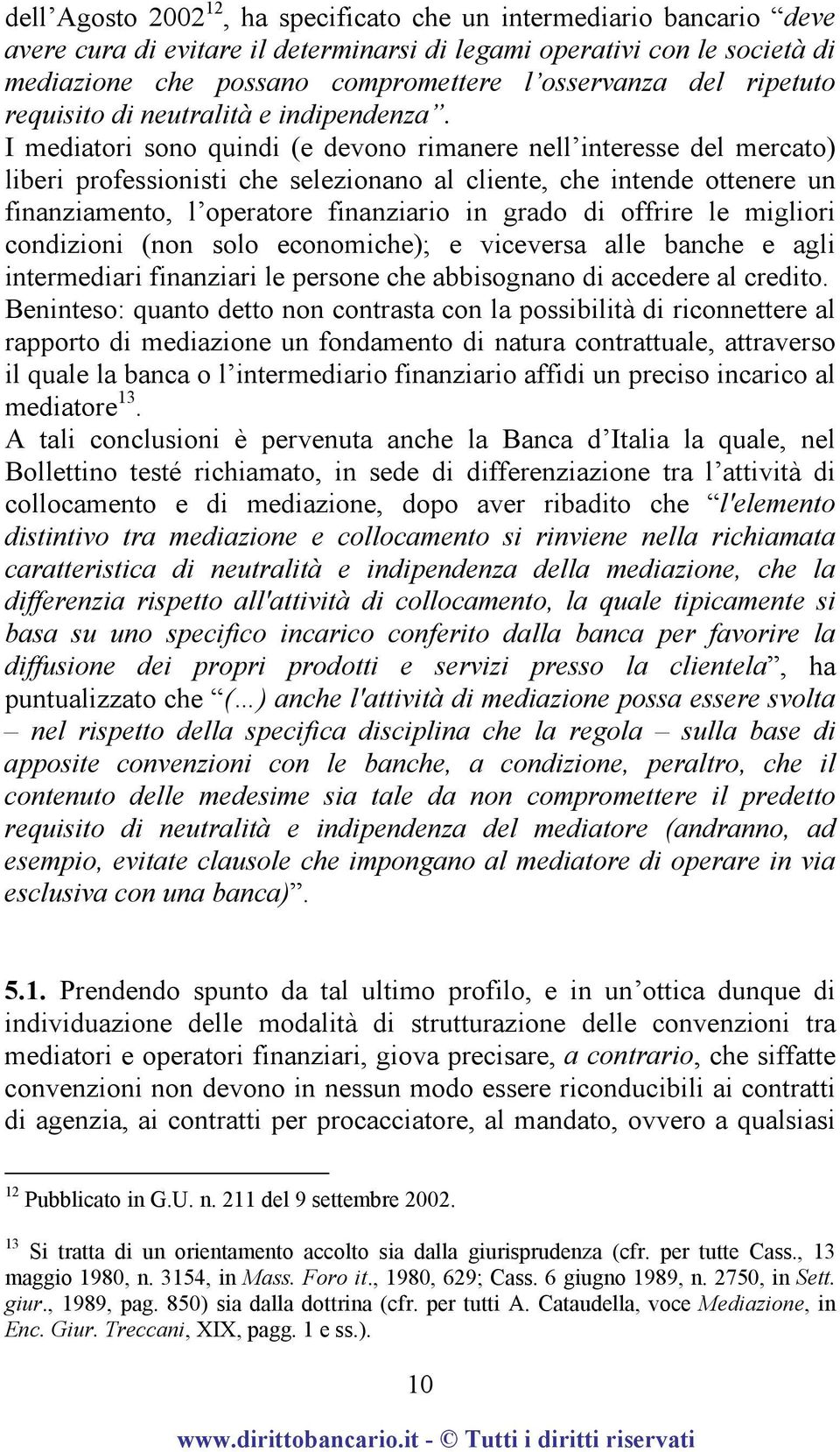 I mediatori sono quindi (e devono rimanere nell interesse del mercato) liberi professionisti che selezionano al cliente, che intende ottenere un finanziamento, l operatore finanziario in grado di