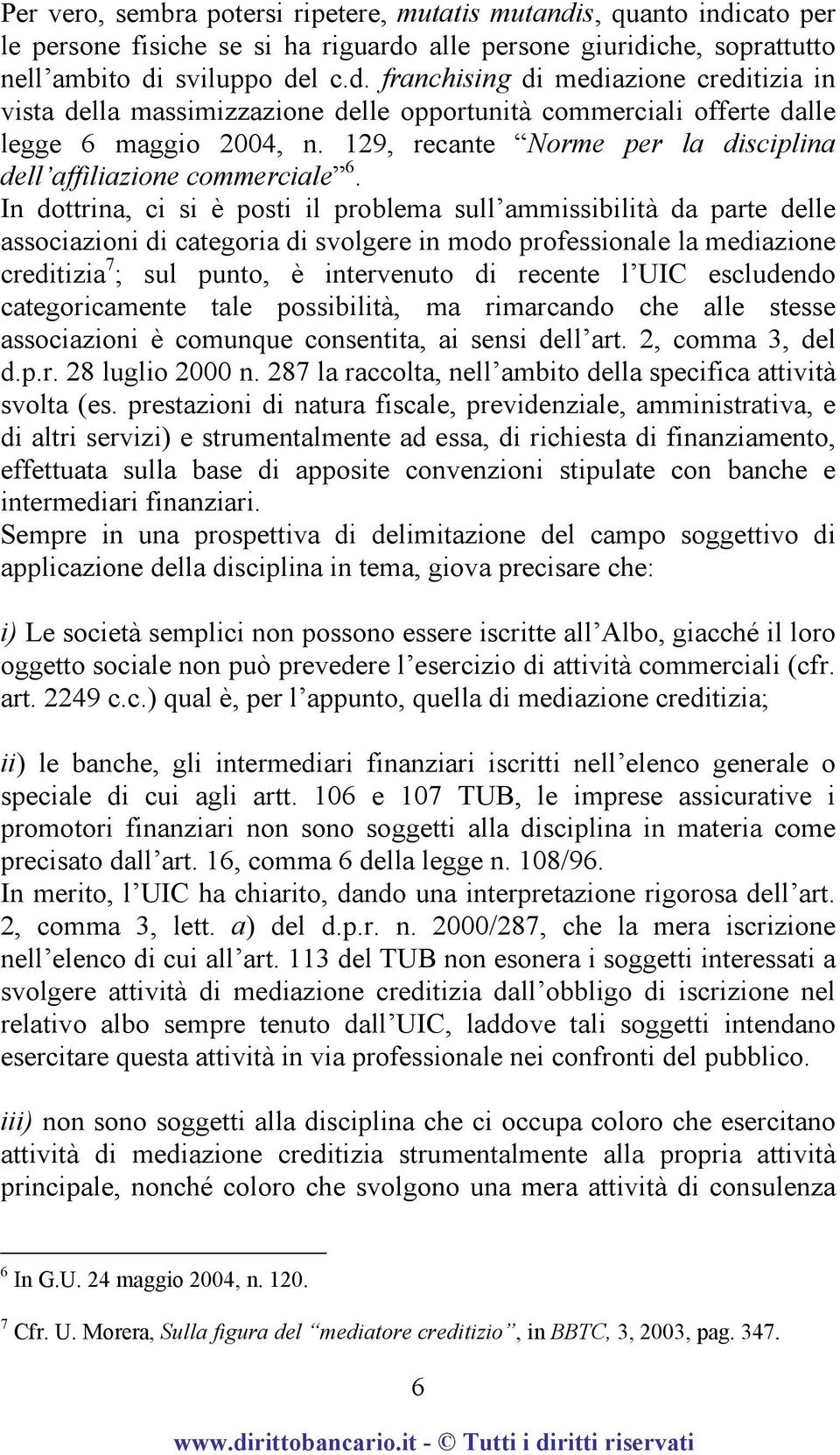 In dottrina, ci si è posti il problema sull ammissibilità da parte delle associazioni di categoria di svolgere in modo professionale la mediazione creditizia 7 ; sul punto, è intervenuto di recente l