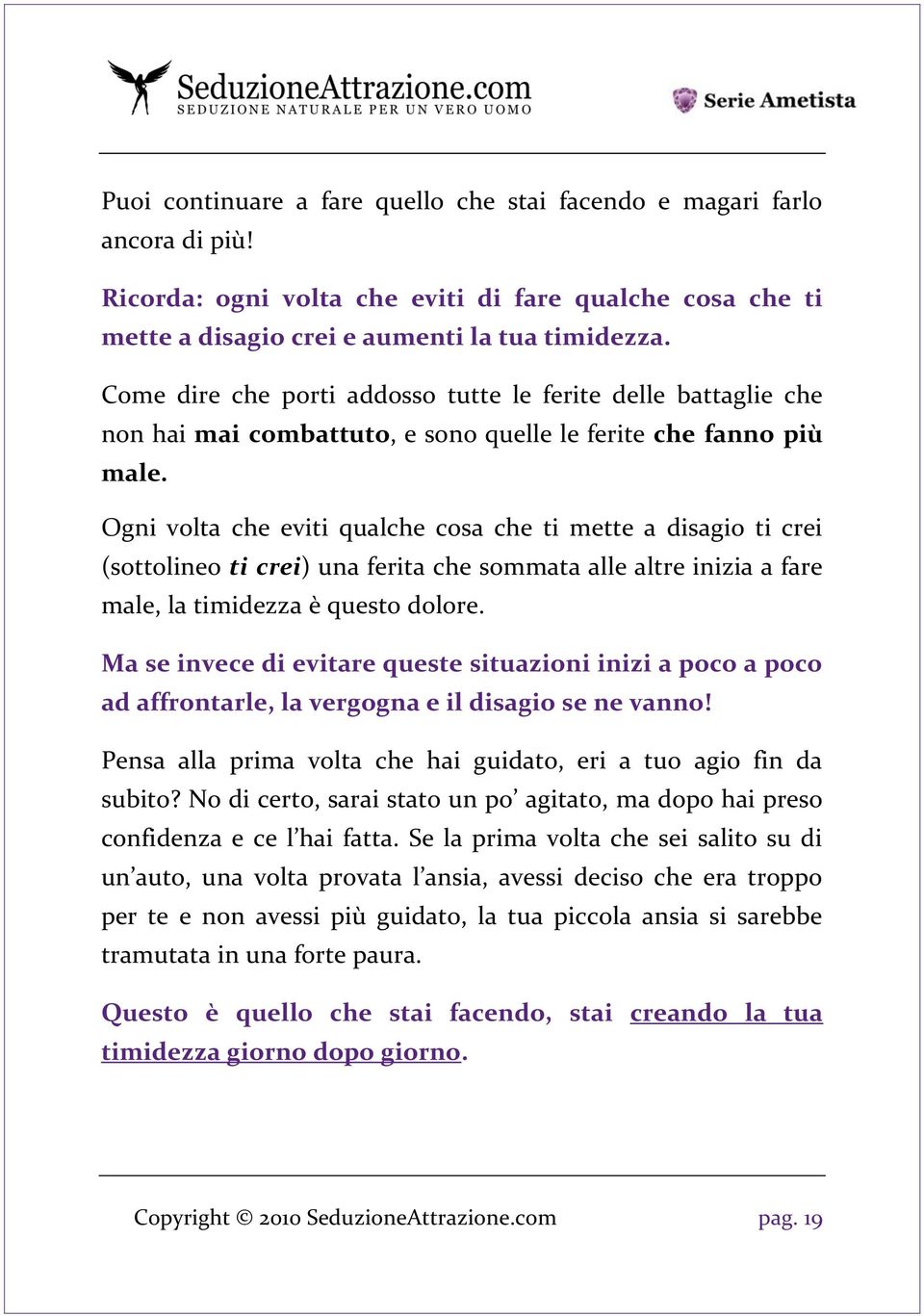 Ogni volta che eviti qualche cosa che ti mette a disagio ti crei (sottolineo ti crei) una ferita che sommata alle altre inizia a fare male, la timidezza è questo dolore.