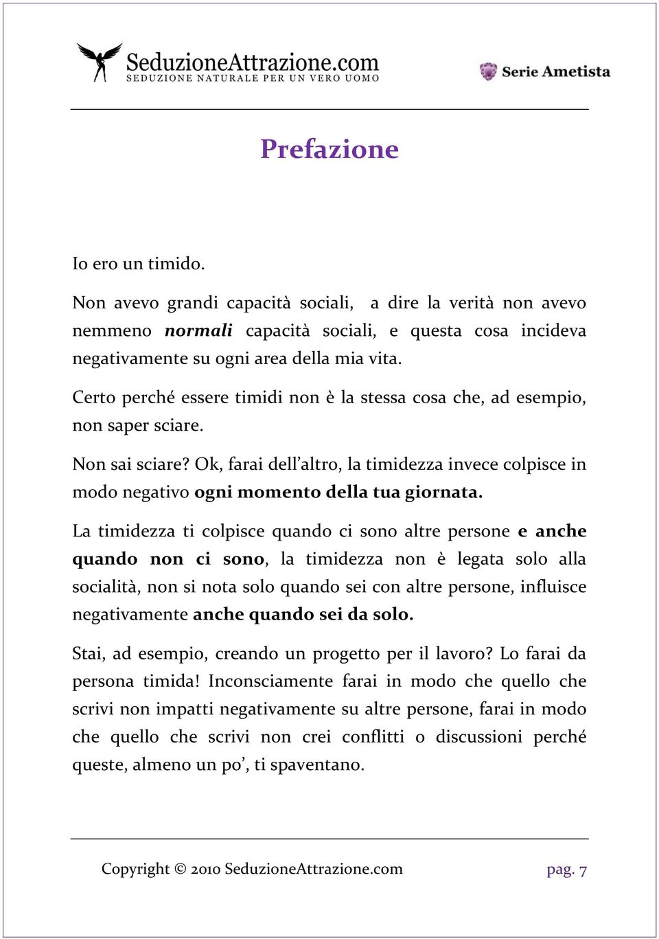 La timidezza ti colpisce quando ci sono altre persone e anche quando non ci sono, la timidezza non è legata solo alla socialità, non si nota solo quando sei con altre persone, influisce negativamente