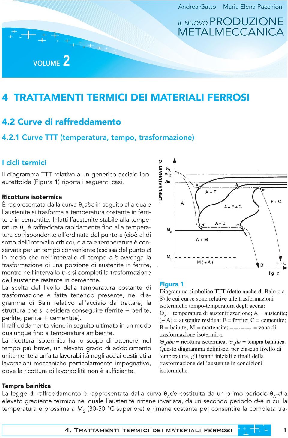 Ricottura isotermica È rappresentata dalla curva q A abc in seguito alla quale l austenite si trasforma a temperatura costante in ferrite e in cementite.