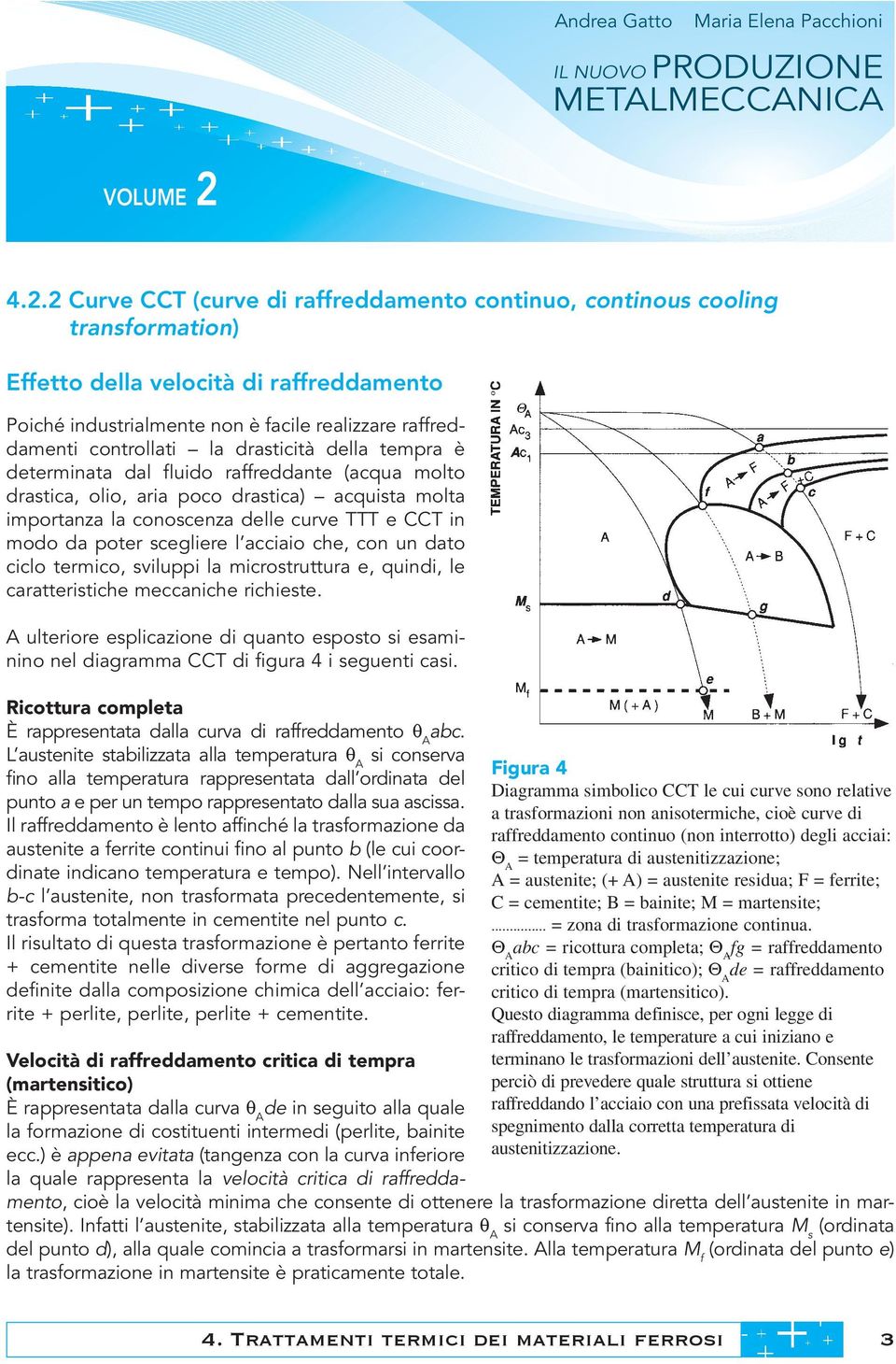 scegliere l acciaio che, con un dato ciclo termico, sviluppi la microstruttura e, quindi, le caratteristiche meccaniche richieste.