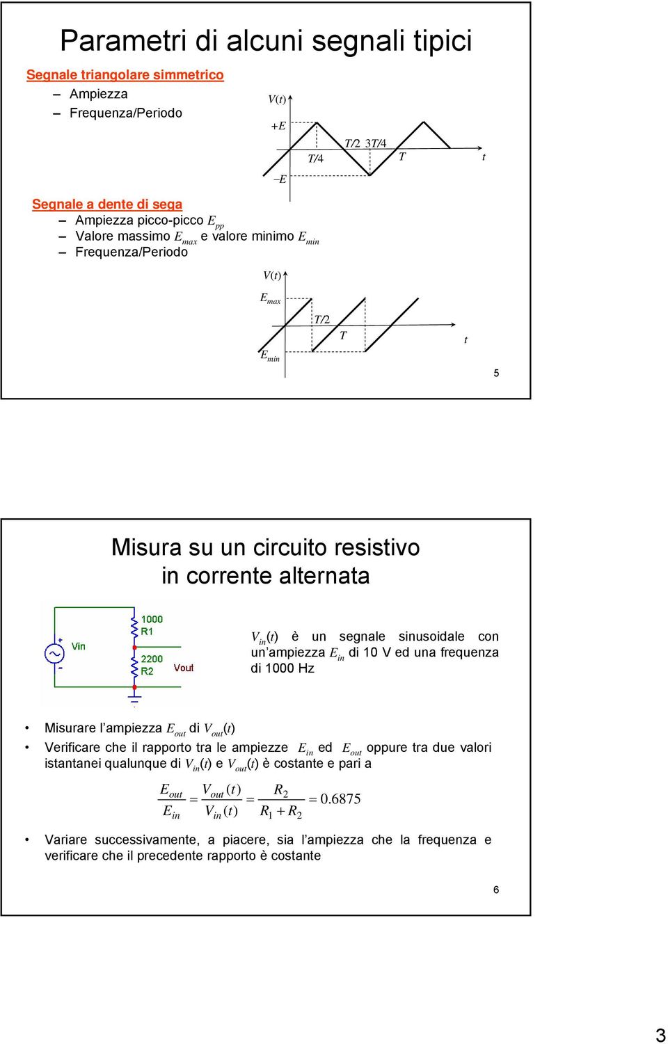 di 0 ed una frequenza di 000 Hz Misurare l ampiezza E out di out ( erificare che il rapporto tra le ampiezze E in ed E out oppure tra due valori istantanei qualunque di in ( e