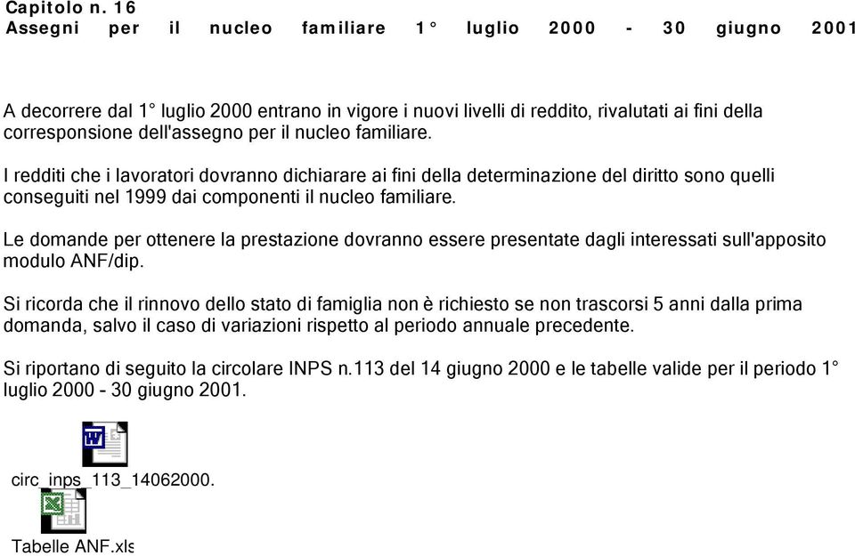 nucleo familiare. I redditi che i lavoratori dovranno dichiarare ai fini della determinazione del diritto sono quelli conseguiti nel 1999 dai componenti il nucleo familiare.