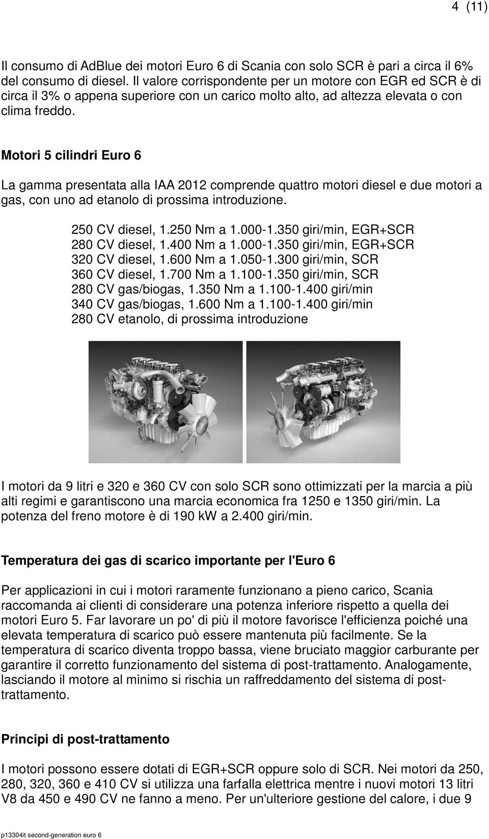 Motori 5 cilindri Euro 6 La gamma presentata alla IAA 2012 comprende quattro motori diesel e due motori a gas, con uno ad etanolo di prossima introduzione. 250 CV diesel, 1.250 Nm a 1.000-1.