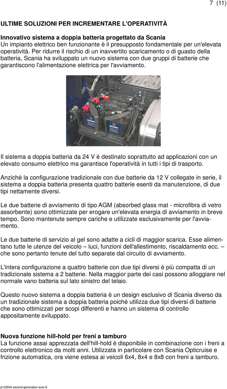 Per ridurre il rischio di un inavvertito scaricamento o di guasto della batteria, Scania ha sviluppato un nuovo sistema con due gruppi di batterie che garantiscono l'alimentazione elettrica per