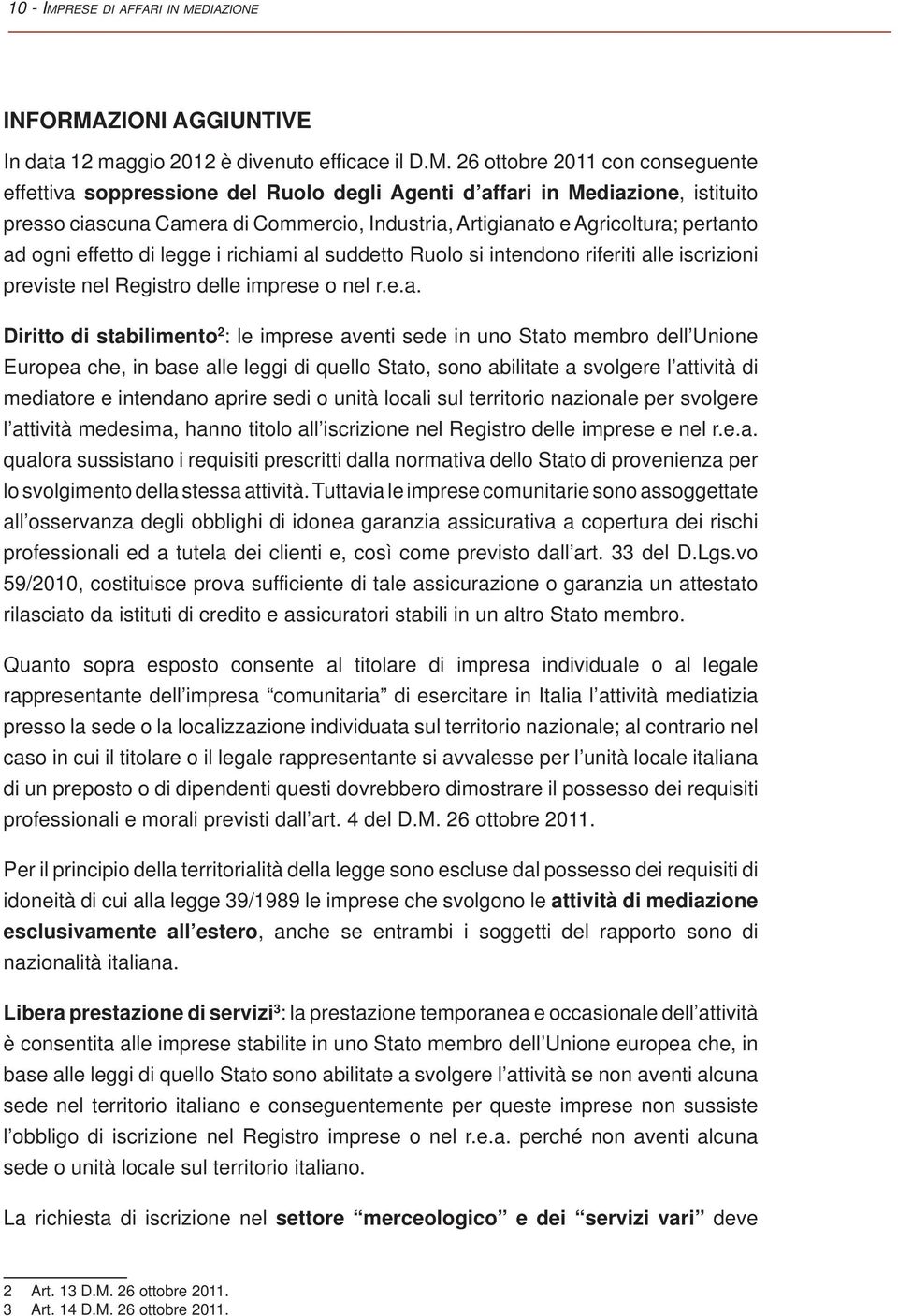 26 ottobre 2011 con conseguente effettiva soppressione del Ruolo degli Agenti d affari in Mediazione, istituito presso ciascuna Camera di Commercio, Industria, Artigianato e Agricoltura; pertanto ad