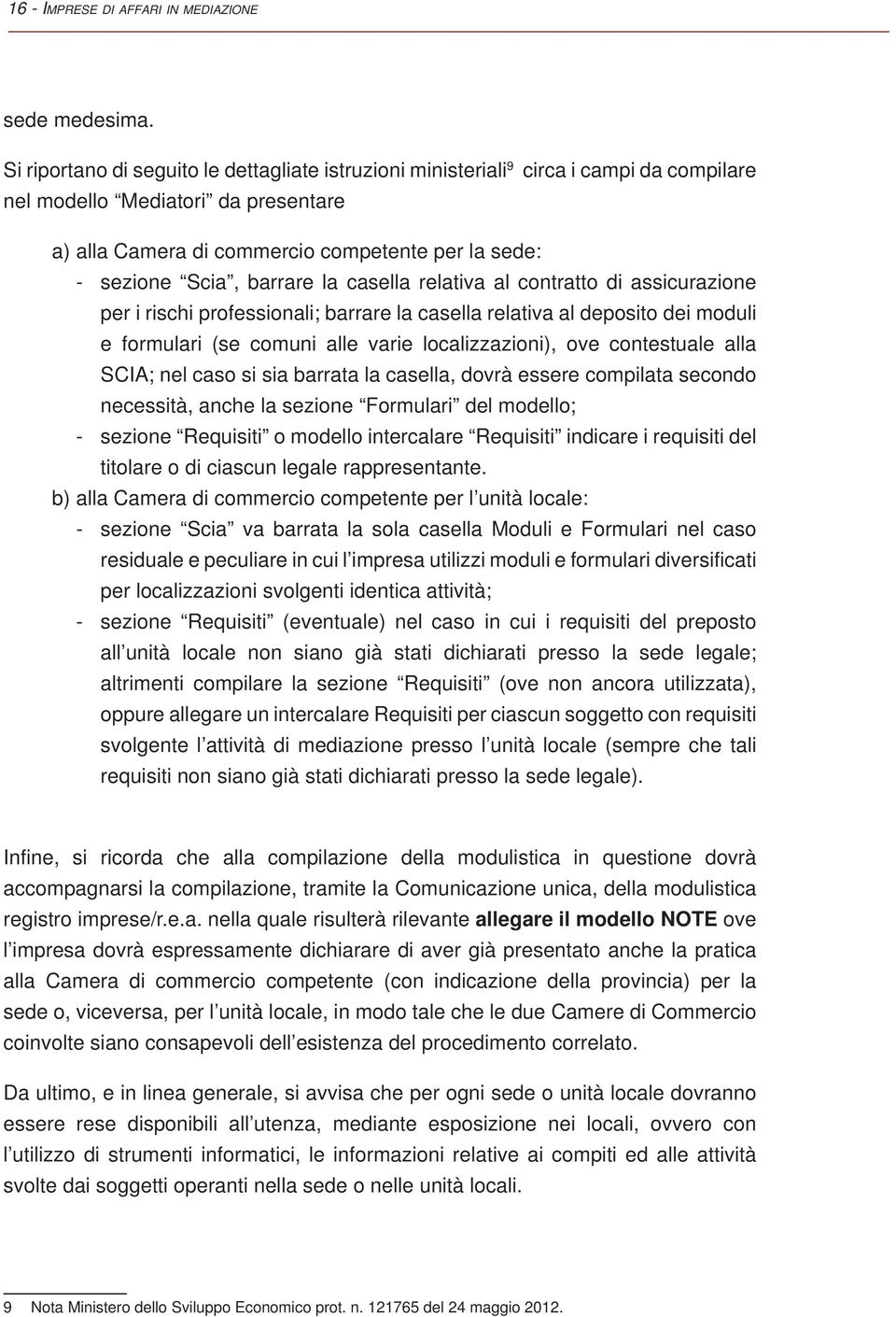 barrare la casella relativa al contratto di assicurazione per i rischi professionali; barrare la casella relativa al deposito dei moduli e formulari (se comuni alle varie localizzazioni), ove