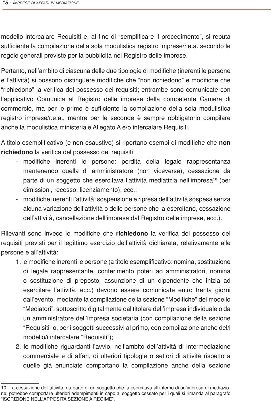 possesso dei requisiti; entrambe sono comunicate con l applicativo Comunica al Registro delle imprese della competente Camera di commercio, ma per le prime è sufficiente la compilazione della sola