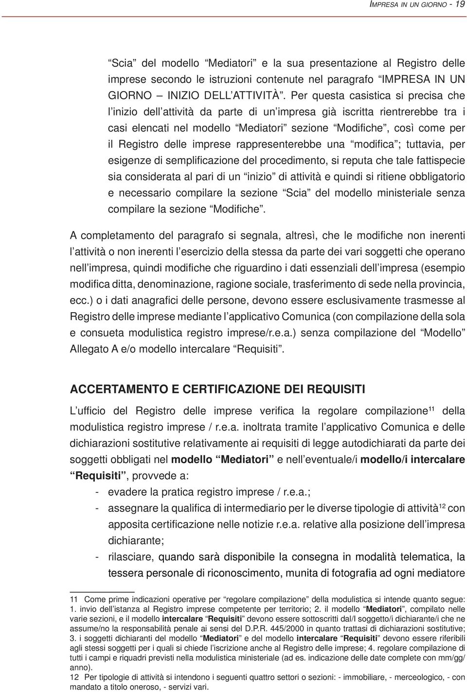 delle imprese rappresenterebbe una modifica ; tuttavia, per esigenze di semplificazione del procedimento, si reputa che tale fattispecie sia considerata al pari di un inizio di attività e quindi si