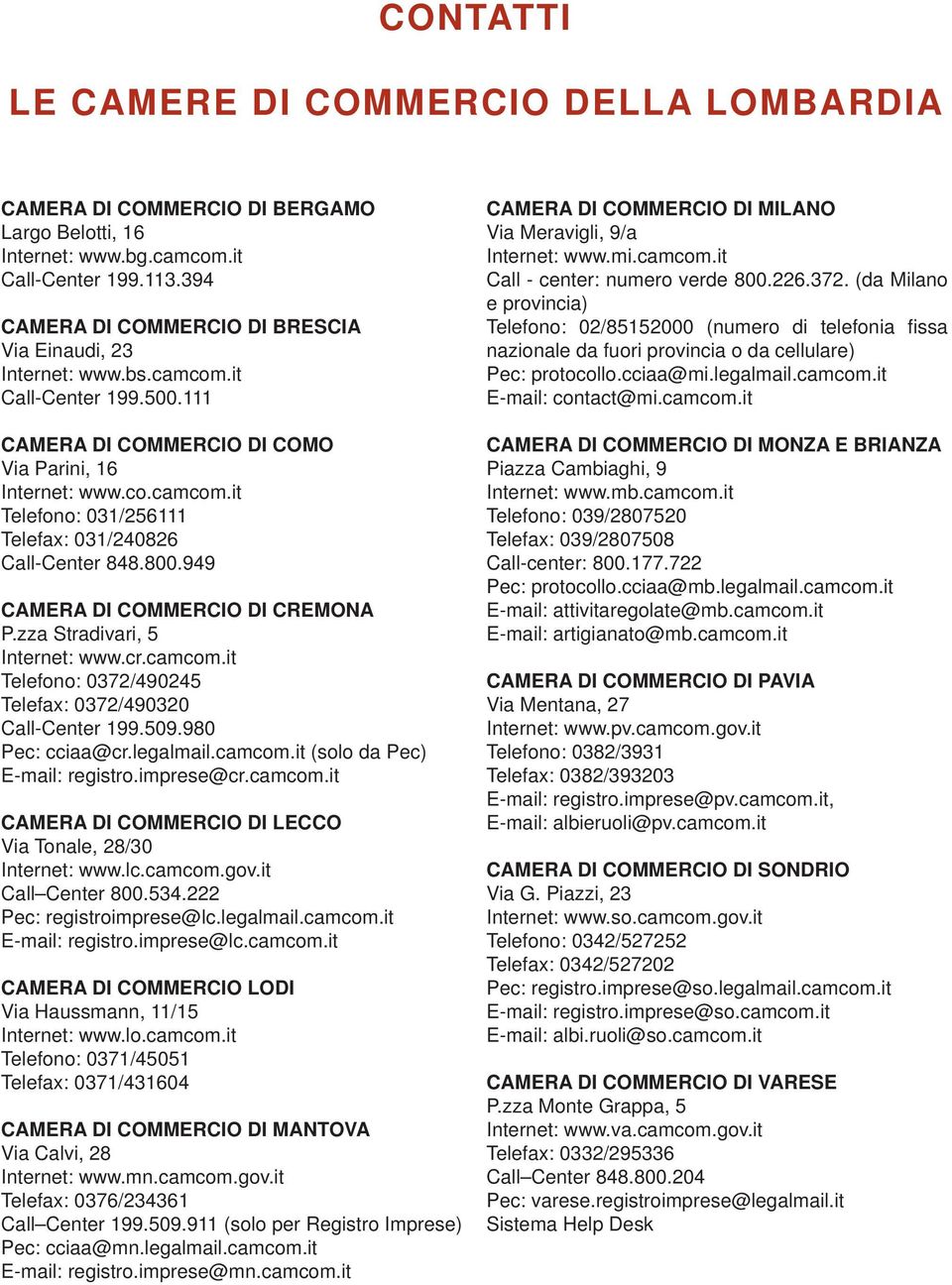 800.949 CAMERA DI COMMERCIO DI CREMONA P.zza Stradivari, 5 Internet: www.cr.camcom.it Telefono: 0372/490245 Telefax: 0372/490320 Call-Center 199.509.980 Pec: cciaa@cr.legalmail.camcom.it (solo da Pec) E-mail: registro.