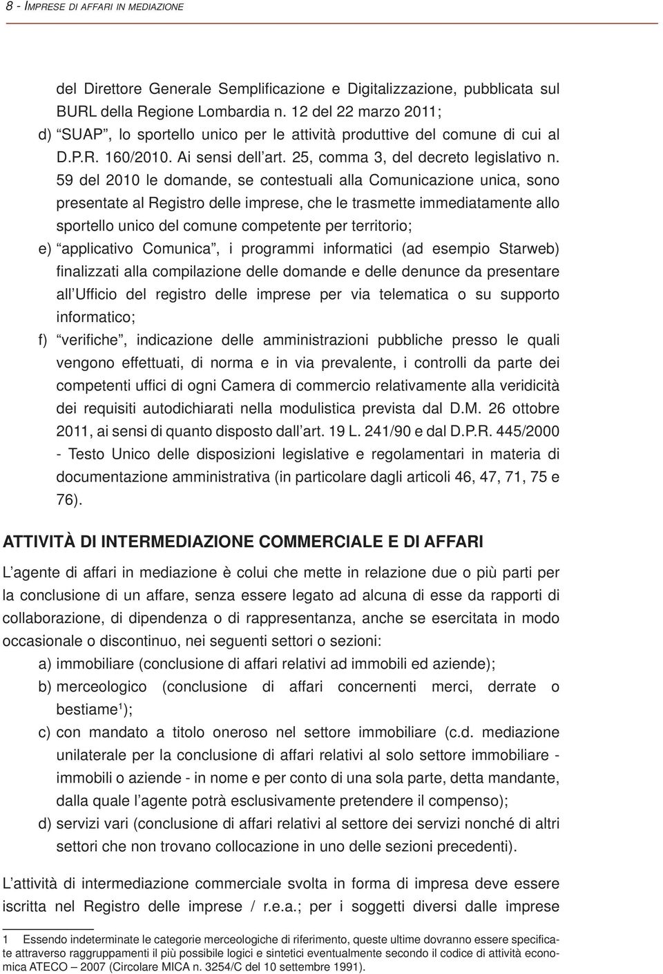 59 del 2010 le domande, se contestuali alla Comunicazione unica, sono presentate al Registro delle imprese, che le trasmette immediatamente allo sportello unico del comune competente per territorio;