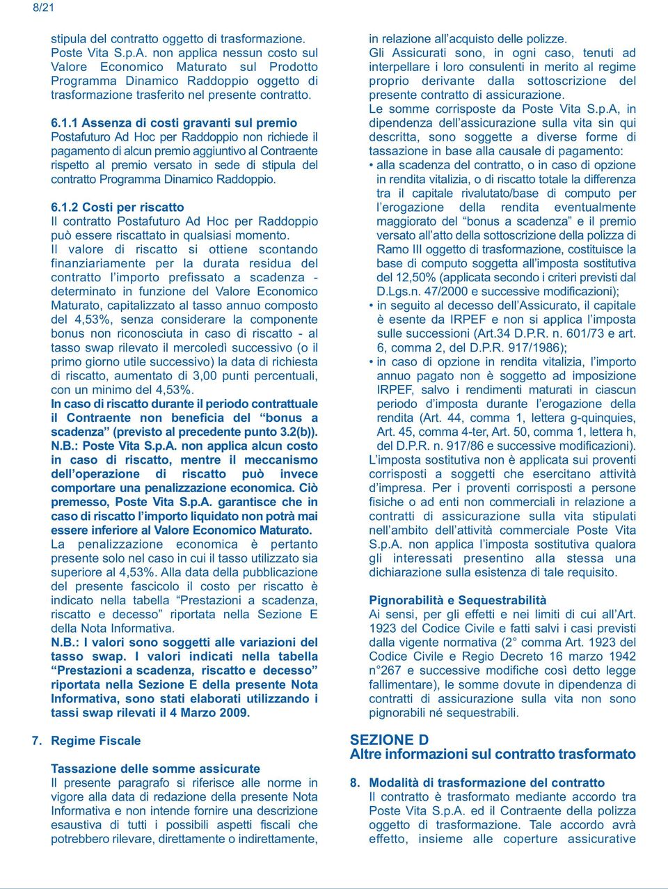 1 Assenza di costi gravanti sul premio Postafuturo Ad Hoc per Raddoppio non richiede il pagamento di alcun premio aggiuntivo al Contraente rispetto al premio versato in sede di stipula del contratto