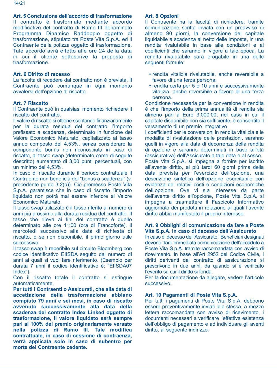 stipulato tra Poste Vita S.p.A. ed il Contraente della polizza oggetto di trasformazione. Tale accordo avrà effetto alle ore 24 della data in cui il cliente sottoscrive la proposta di trasformazione.