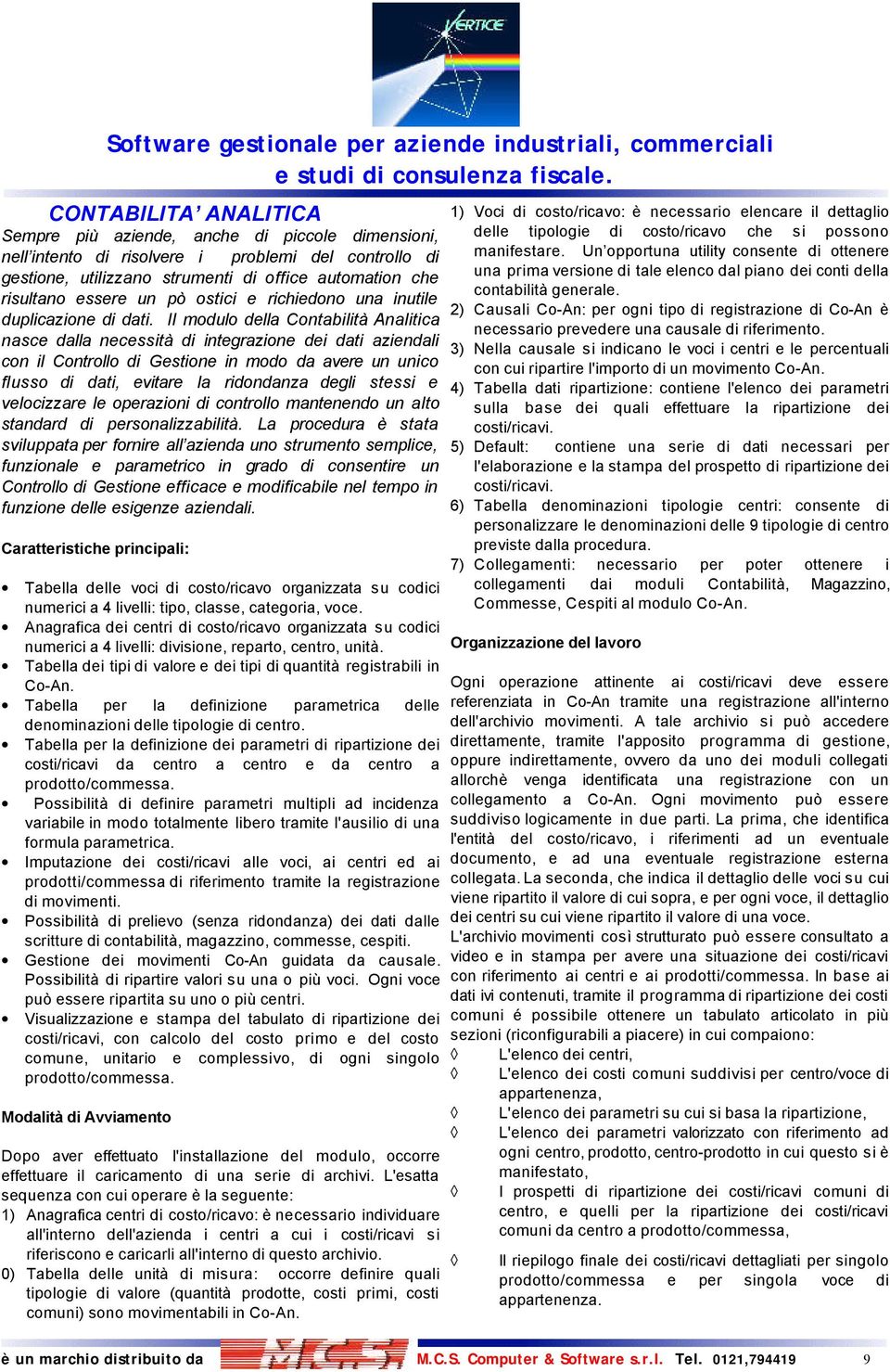 Il modulo della Contabilità Analitica nasce dalla necessità di integrazione dei dati aziendali con il Controllo di Gestione in modo da avere un unico flusso di dati, evitare la ridondanza degli