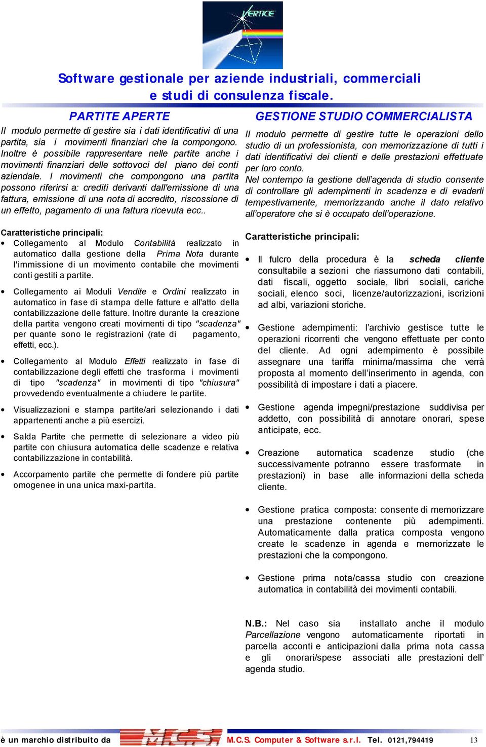 I movimenti che compongono una partita possono riferirsi a: crediti derivanti dall'emissione di una fattura, emissione di una nota di accredito, riscossione di un effetto, pagamento di una fattura