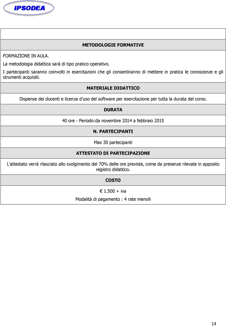 MATERIALE DIDATTICO Dispense dei docenti e licenza d uso del software per esercitazione per tutta la durata del corso.