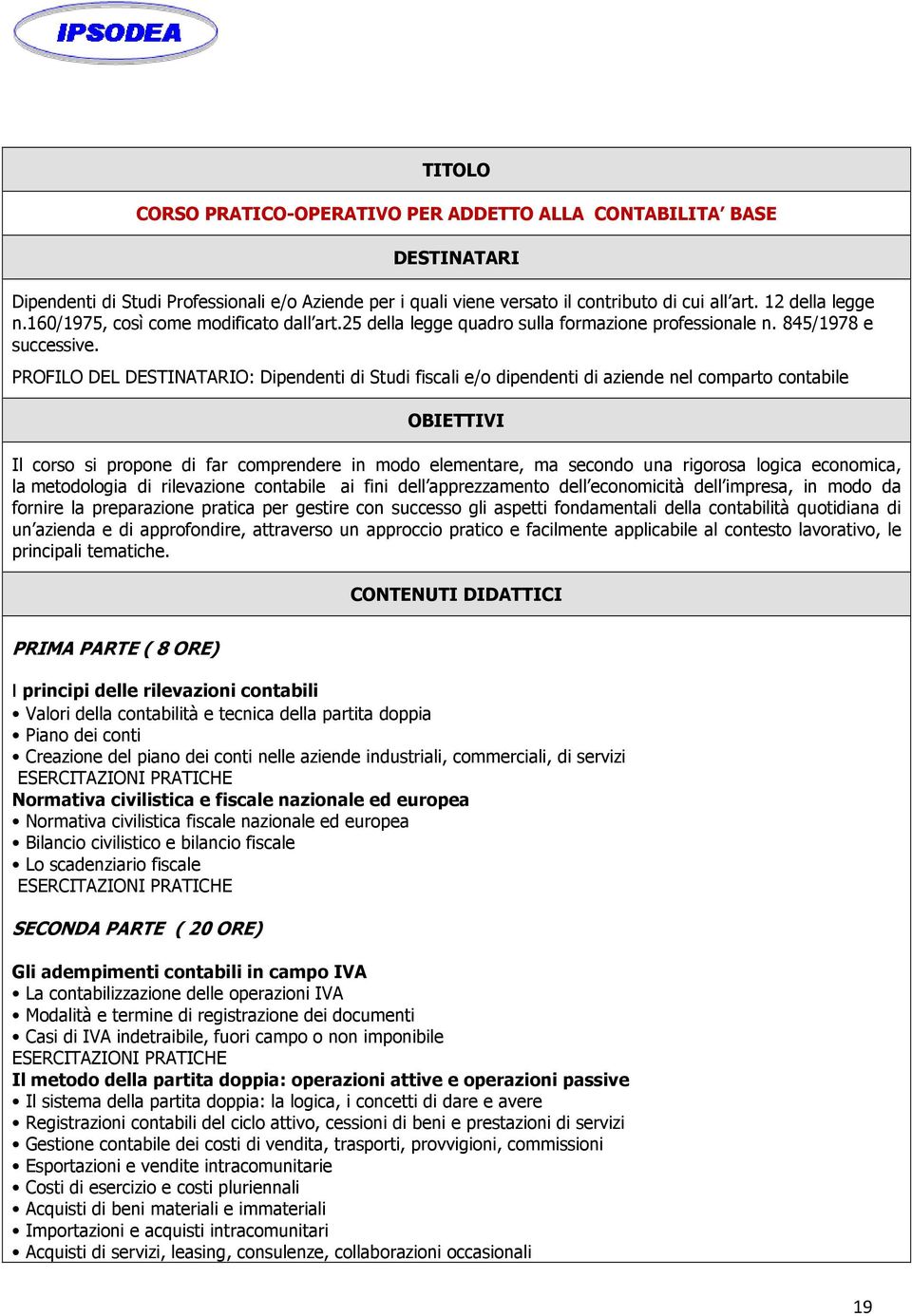 PROFILO DEL DESTINATARIO: Dipendenti di Studi fiscali e/o dipendenti di aziende nel comparto contabile OBIETTIVI Il corso si propone di far comprendere in modo elementare, ma secondo una rigorosa