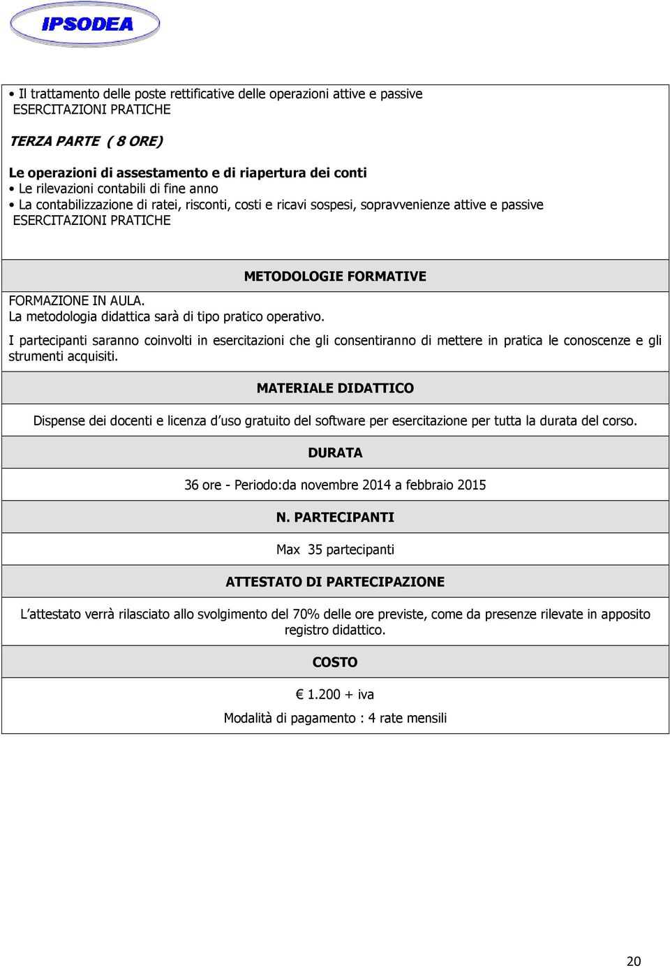 La metodologia didattica sarà di tipo pratico operativo.