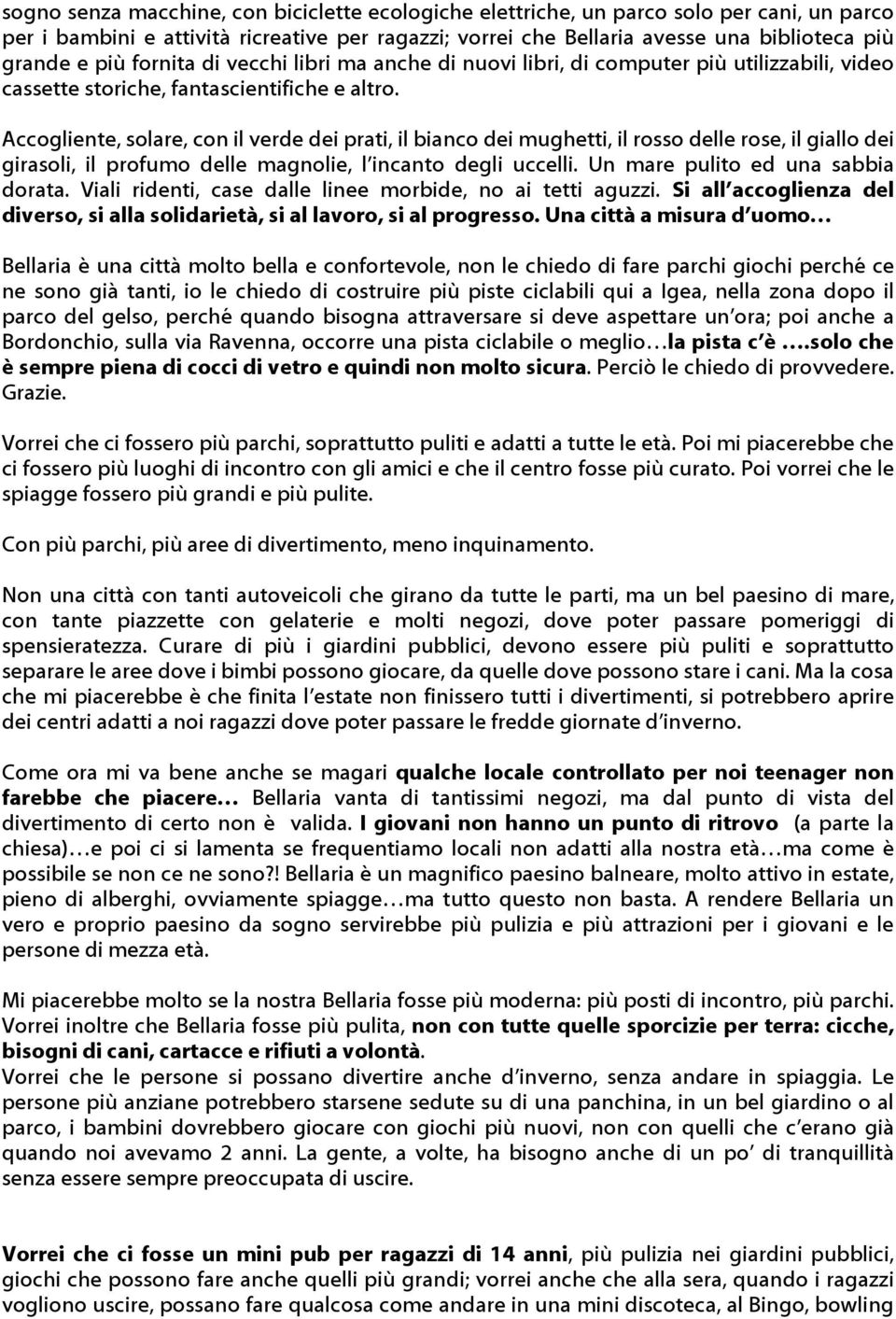 Accogliente, solare, con il verde dei prati, il bianco dei mughetti, il rosso delle rose, il giallo dei girasoli, il profumo delle magnolie, l incanto degli uccelli.