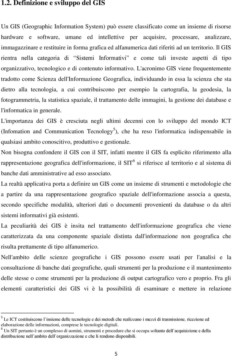 Il GIS rientra nella categoria di Sistemi Informativi e come tali investe aspetti di tipo organizzativo, tecnologico e di contenuto informativo.