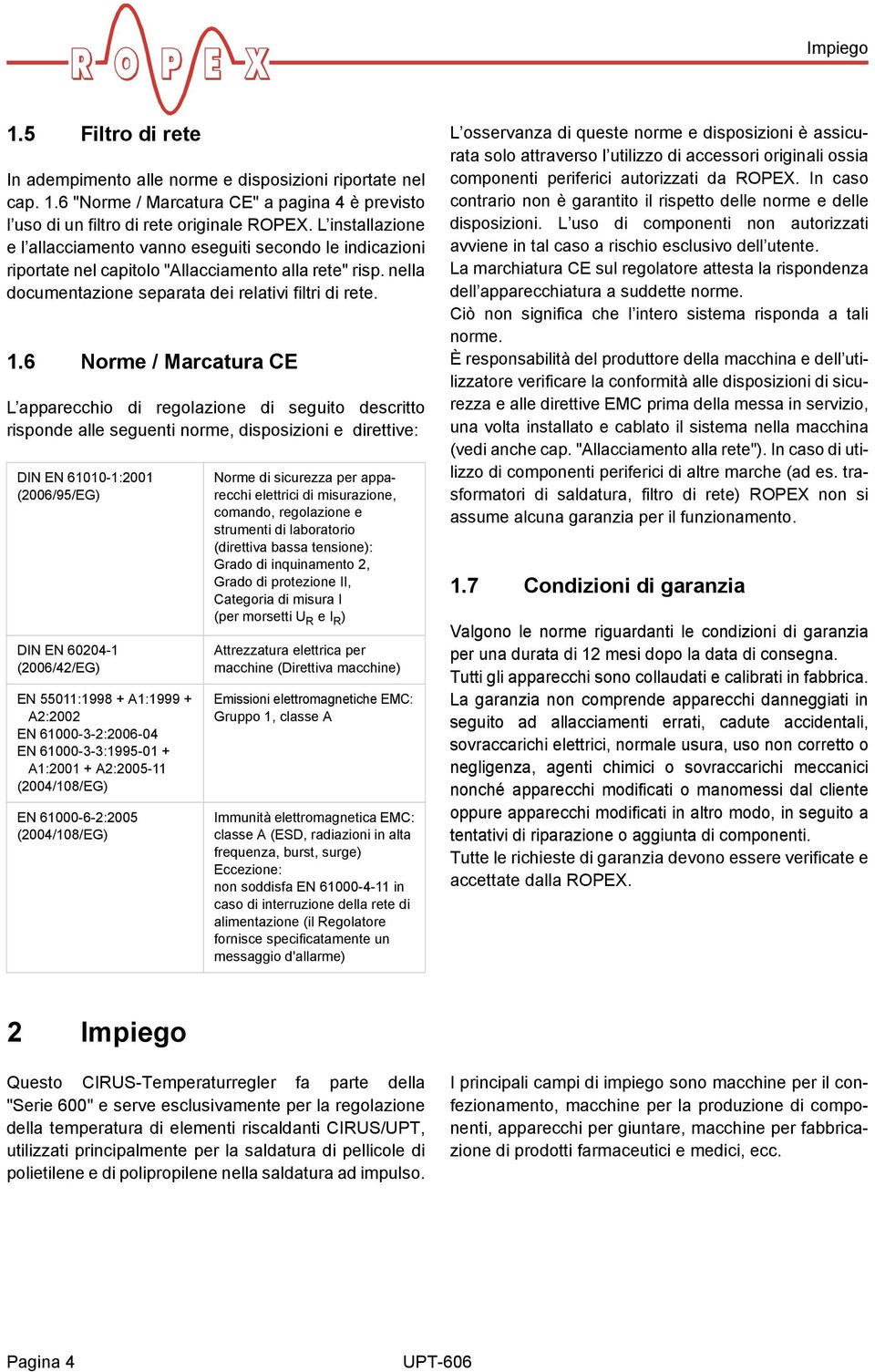 6 Norme / Marcatura CE L apparecchio di regolazione di seguito descritto risponde alle seguenti norme, disposizioni e direttive: DIN EN 61010-1:2001 (2006/95/EG) DIN EN 60204-1 (2006/42/EG) EN