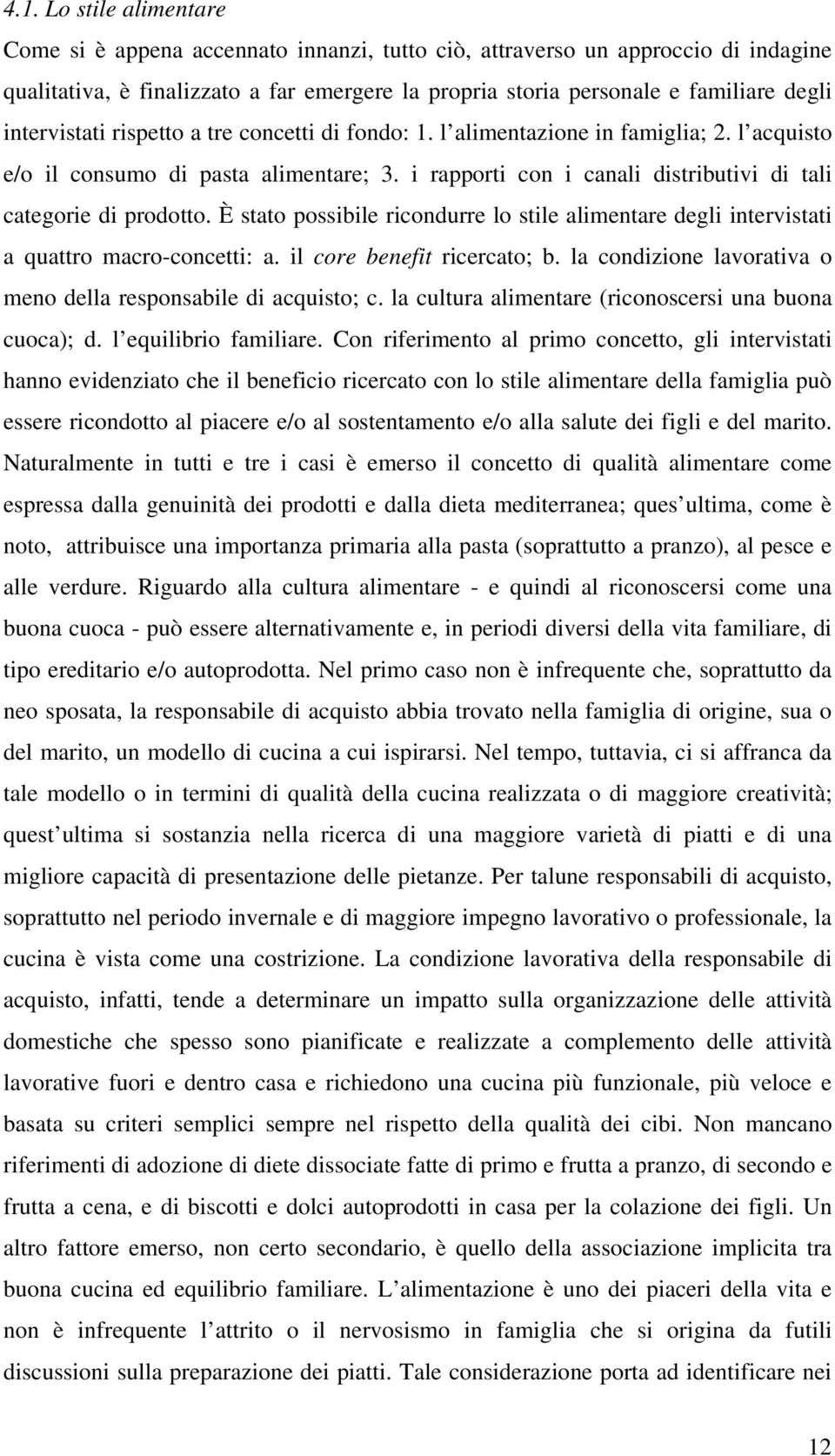 È stato possibile ricondurre lo stile alimentare degli intervistati a quattro macro-concetti: a. il core benefit ricercato; b. la condizione lavorativa o meno della responsabile di acquisto; c.