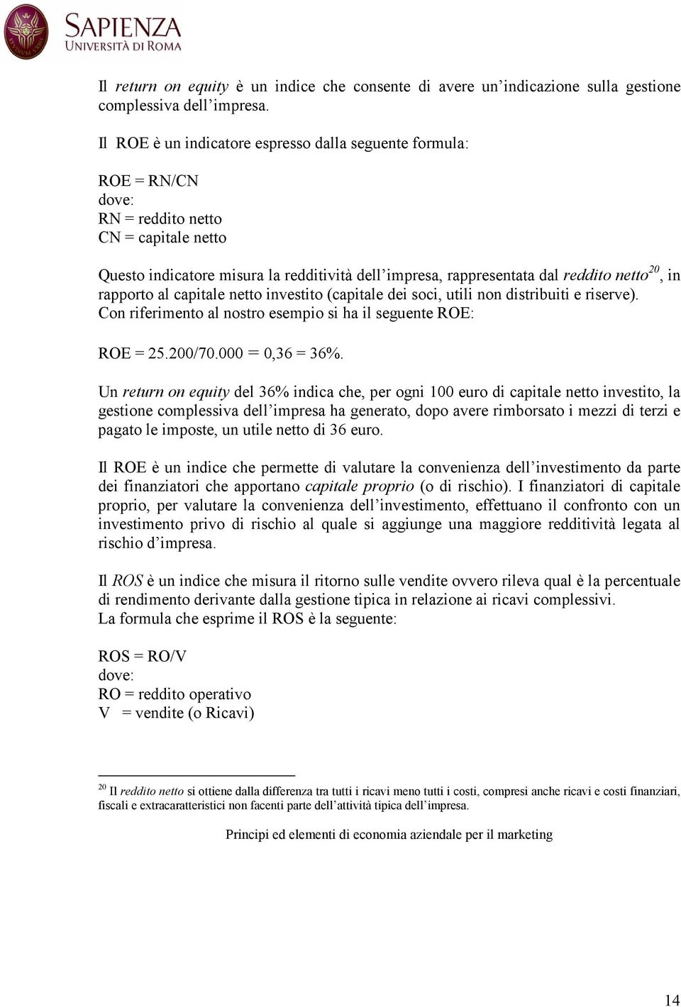 20, in rapporto al capitale netto investito (capitale dei soci, utili non distribuiti e riserve). Con riferimento al nostro esempio si ha il seguente ROE: ROE = 25.200/70.000 = 0,36 = 36%.