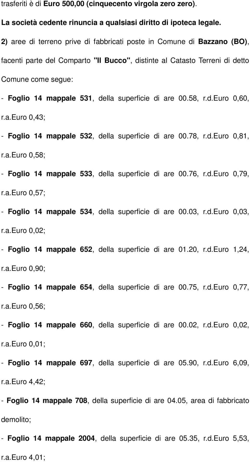 superficie di are 00.58, r.d.euro 0,60, r.a.euro 0,43; - Foglio 14 mappale 532, della superficie di are 00.78, r.d.euro 0,81, r.a.euro 0,58; - Foglio 14 mappale 533, della superficie di are 00.76, r.