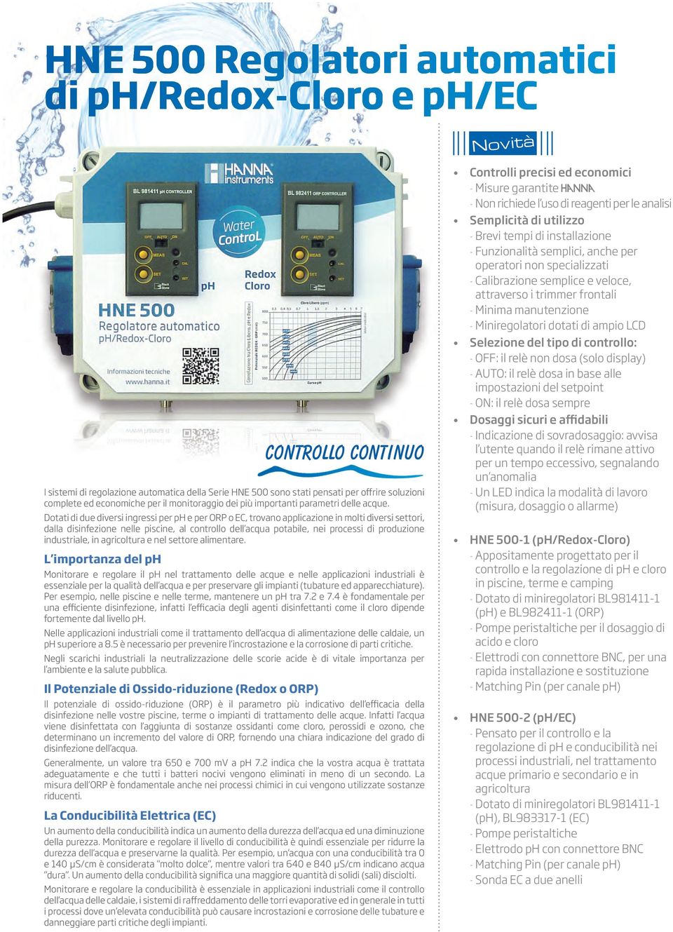 Dotati di due diversi ingressi per e per ORP o EC, trovano applicazione in molti diversi settori, dalla disinfezione nelle piscine, al controllo dell acqua potabile, nei processi di produzione