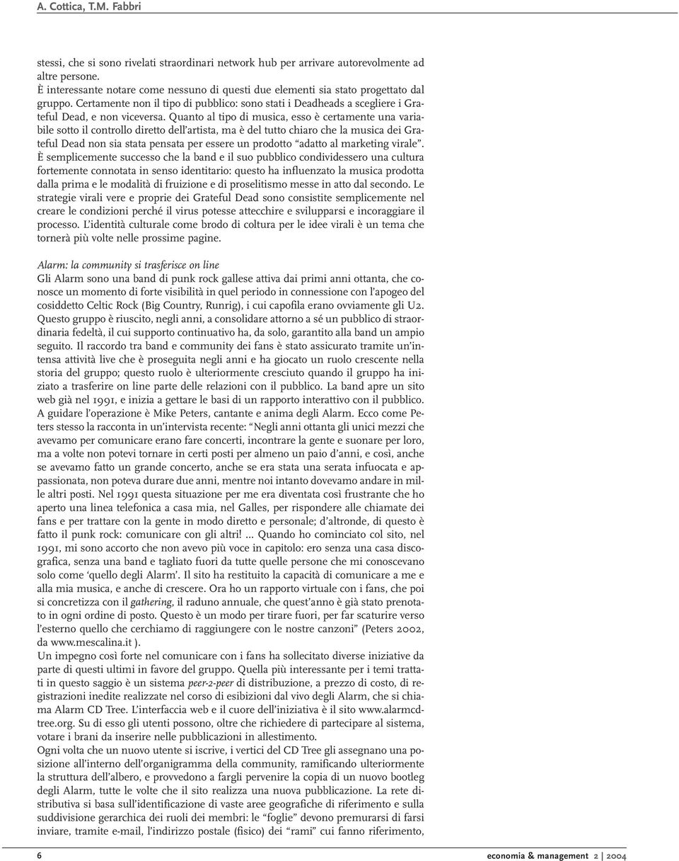 Quanto al tipo di musica, esso è certamente una variabile sotto il controllo diretto dell artista, ma è del tutto chiaro che la musica dei Grateful Dead non sia stata pensata per essere un prodotto