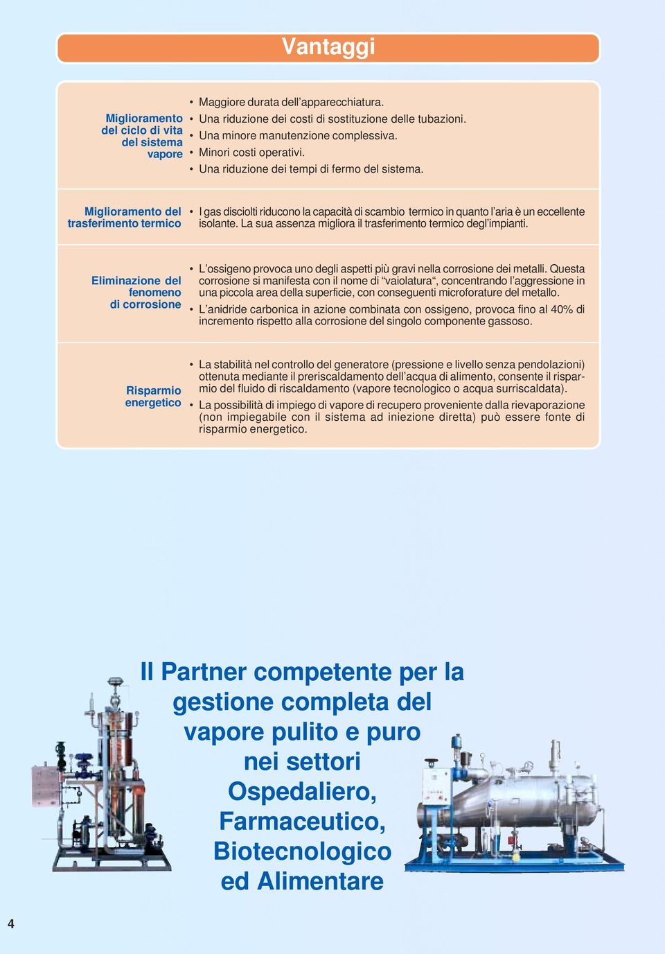 Miglioramento del trasferimento termico I gas disciolti riducono la capacità di scambio termico in quanto l aria è un eccellente isolante.