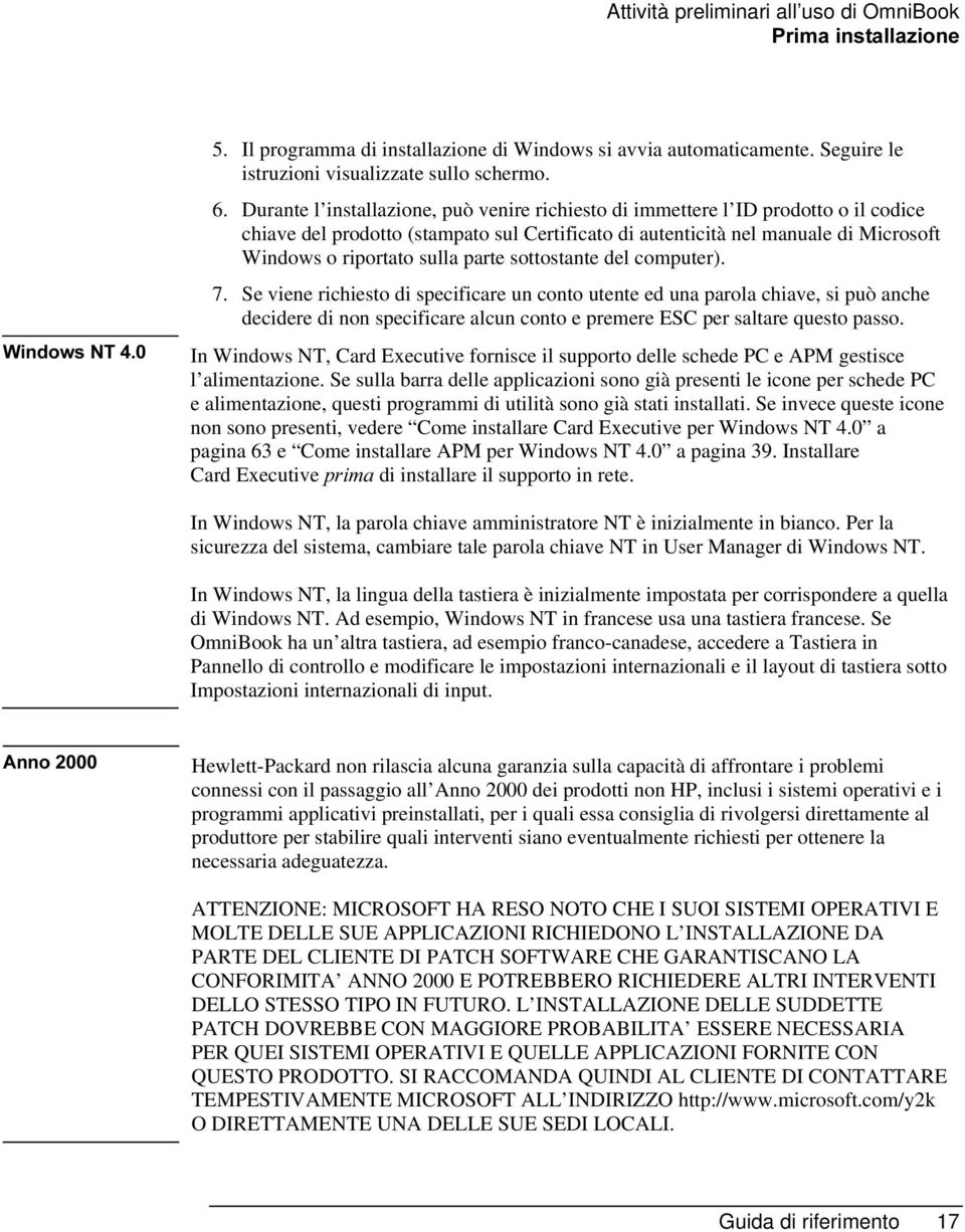 parte sottostante del computer). 7. Se viene richiesto di specificare un conto utente ed una parola chiave, si può anche decidere di non specificare alcun conto e premere ESC per saltare questo passo.