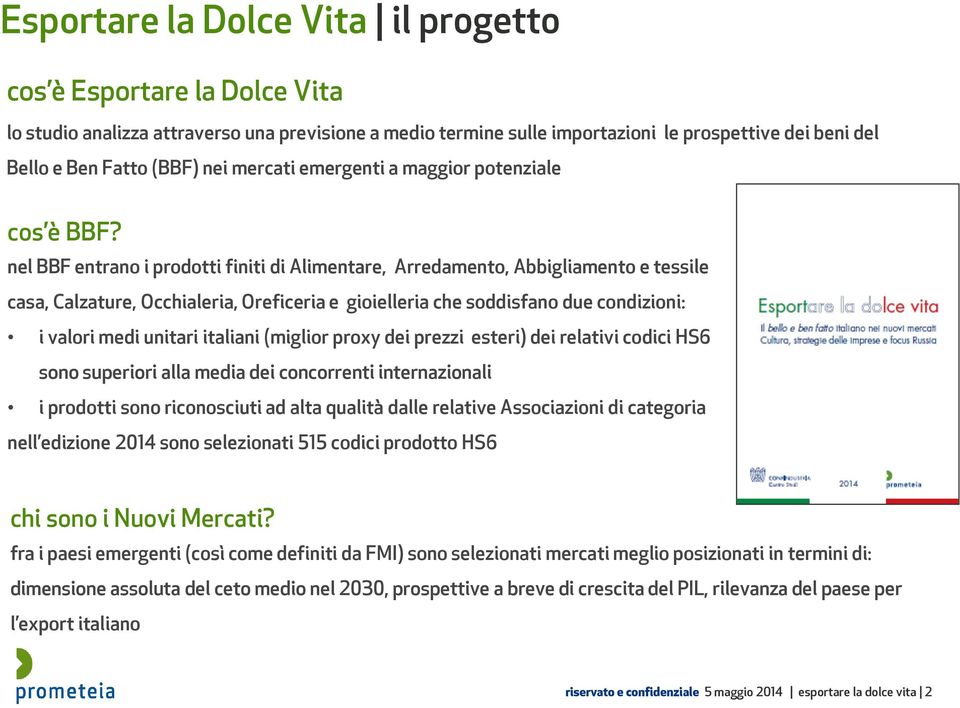 nel BBF entrano i prodotti finiti di Alimentare, Arredamento, Abbigliamento e tessile casa, Calzature, Occhialeria, Oreficeria e gioielleria che soddisfano due condizioni: i valori medi unitari