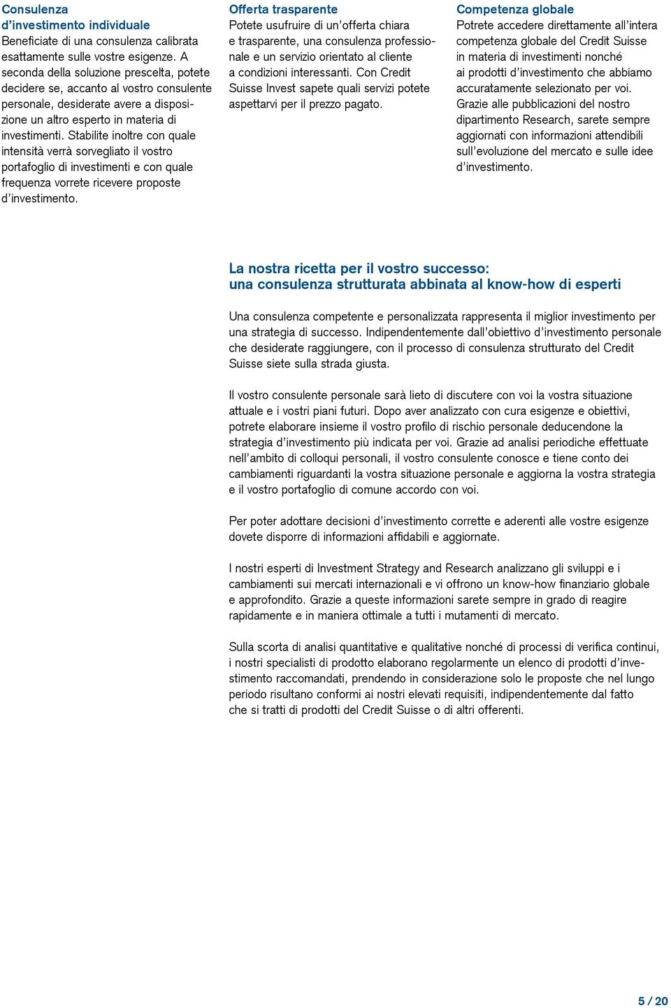 Stabilite inoltre con quale intensità verrà sorvegliato il vostro portafoglio di investimenti e con quale frequenza vorrete ricevere proposte d investimento.