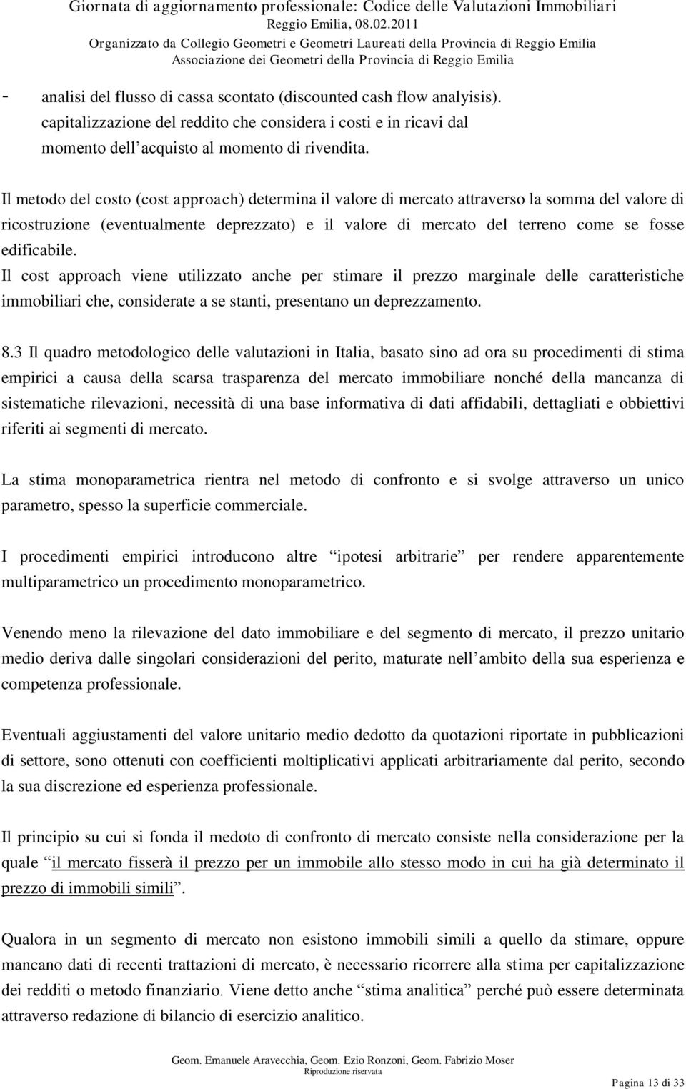 edificabile. Il cost approach viene utilizzato anche per stimare il prezzo marginale delle caratteristiche immobiliari che, considerate a se stanti, presentano un deprezzamento. 8.