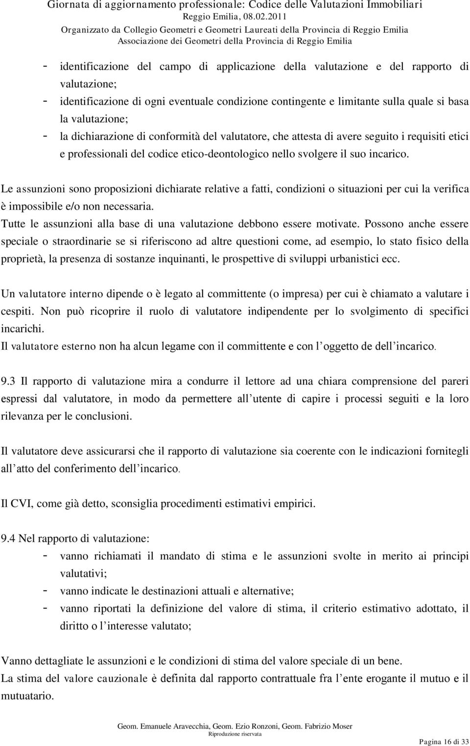 Le assunzioni sono proposizioni dichiarate relative a fatti, condizioni o situazioni per cui la verifica è impossibile e/o non necessaria.