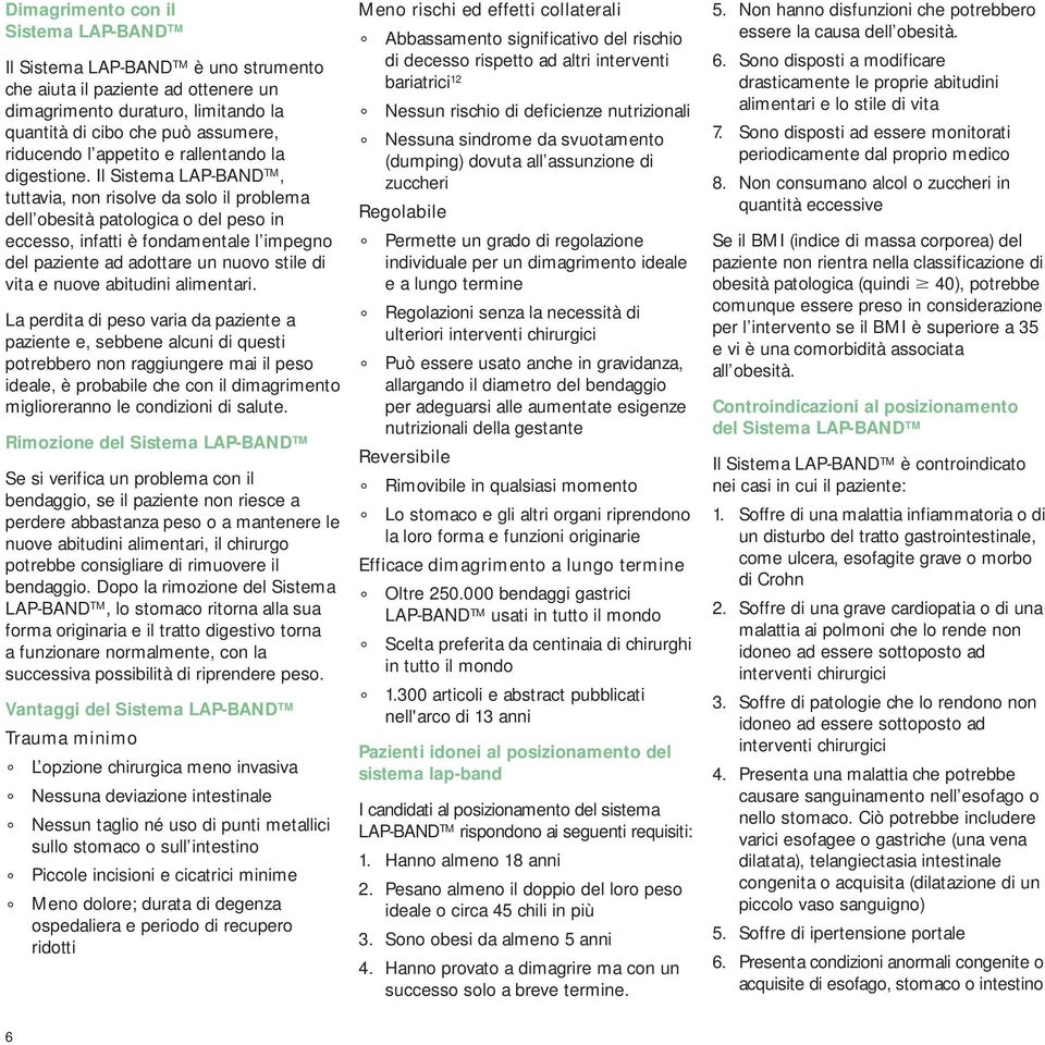 Il Sistema LAP-BAND TM, tuttavia, non risolve da solo il problema dell obesità patologica o del peso in eccesso, infatti è fondamentale l impegno del paziente ad adottare un nuovo stile di vita e