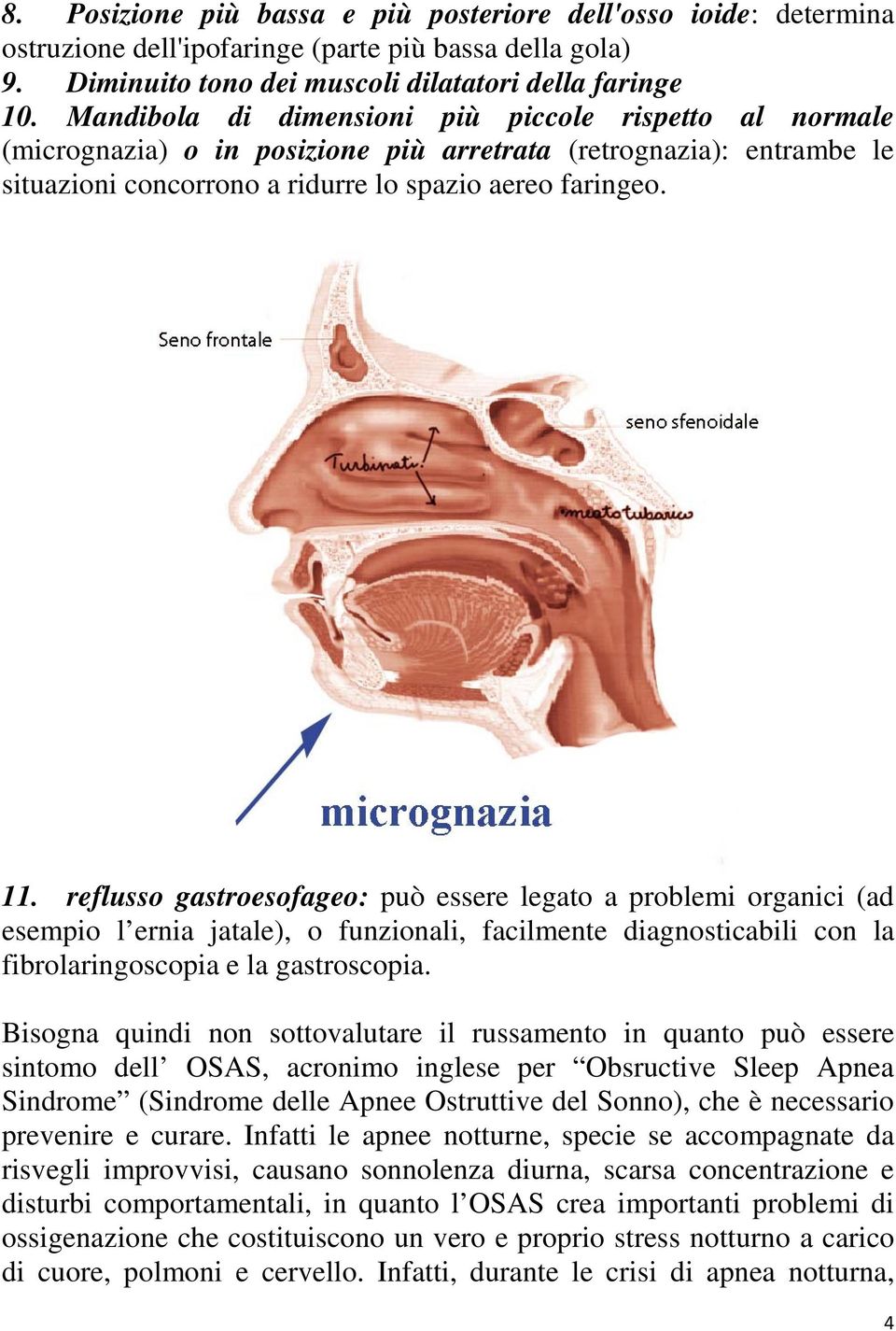 reflusso gastroesofageo: può essere legato a problemi organici (ad esempio l ernia jatale), o funzionali, facilmente diagnosticabili con la fibrolaringoscopia e la gastroscopia.