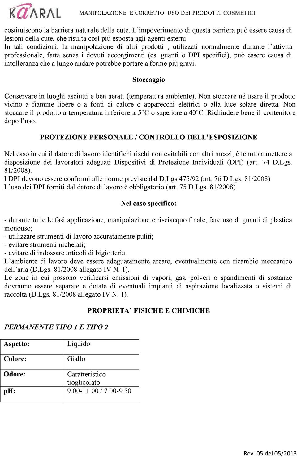 guanti o DPI specifici), può essere causa di intolleranza che a lungo andare potrebbe portare a forme più gravi. Stoccaggio Conservare in luoghi asciutti e ben aerati (temperatura ambiente).