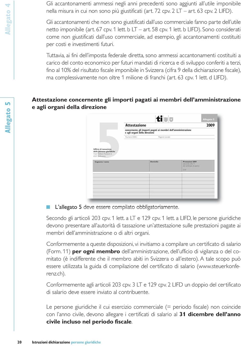 Sono considerati come non giustificati dall uso commerciale, ad esempio, gli accantonamenti costituiti per costi e investimenti futuri.