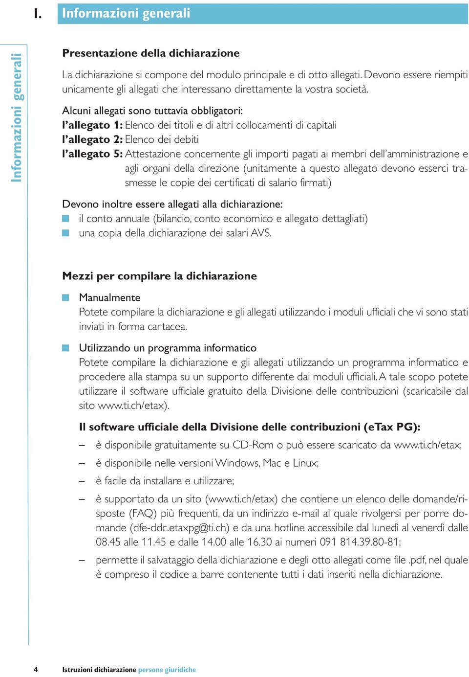 Alcuni allegati sono tuttavia obbligatori: l allegato 1: Elenco dei titoli e di altri collocamenti di capitali l allegato 2: Elenco dei debiti l allegato 5: Attestazione concernente gli importi