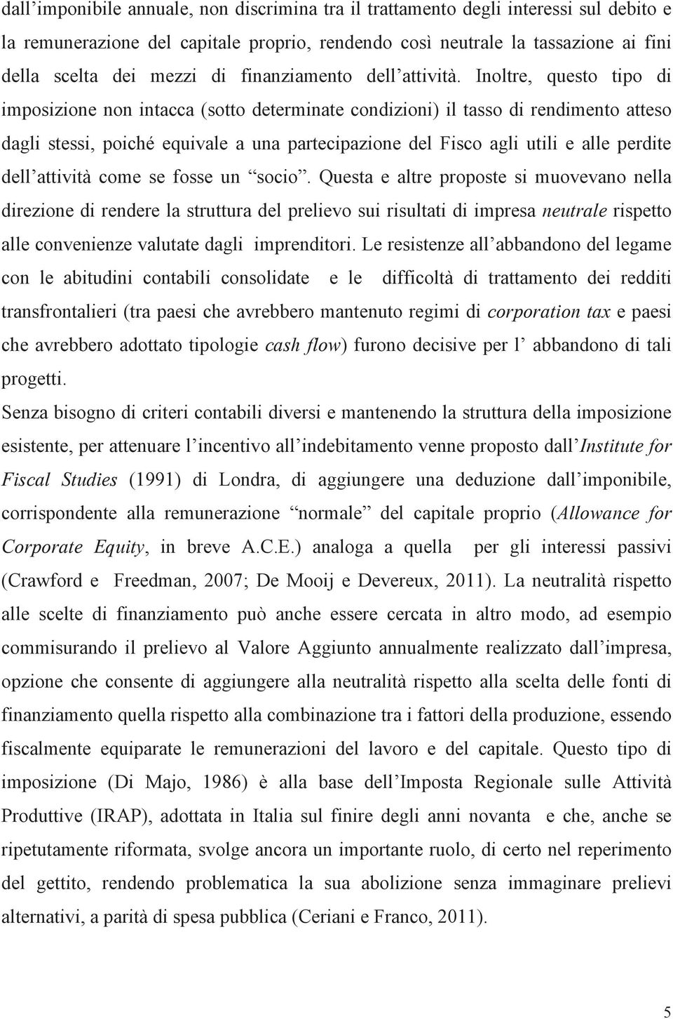 Inoltre, questo tipo di imposizione non intacca (sotto determinate condizioni) il tasso di rendimento atteso dagli stessi, poiché equivale a una partecipazione del Fisco agli utili e alle perdite